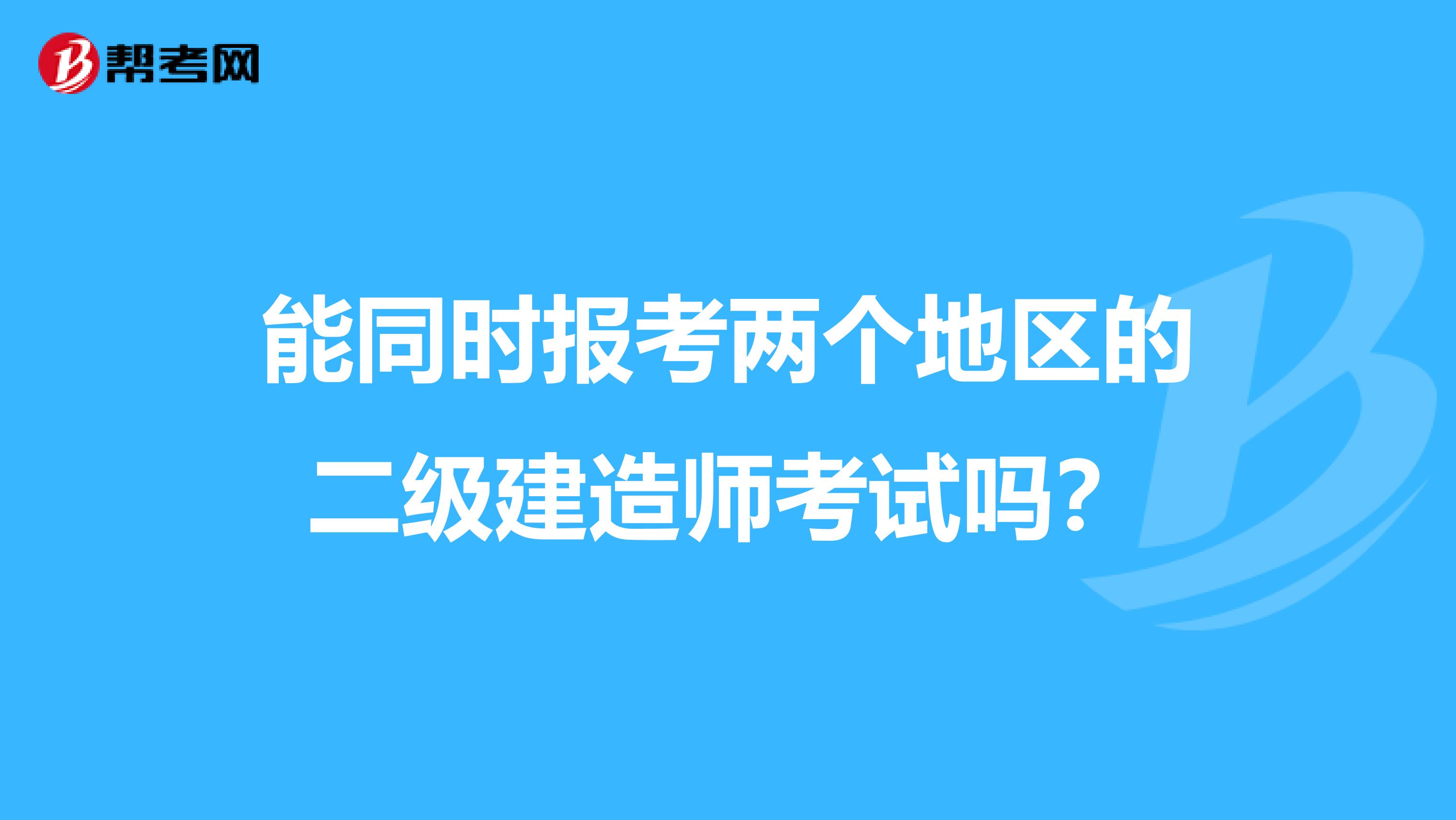 能同时报考两个地区的二级建造师考试吗?