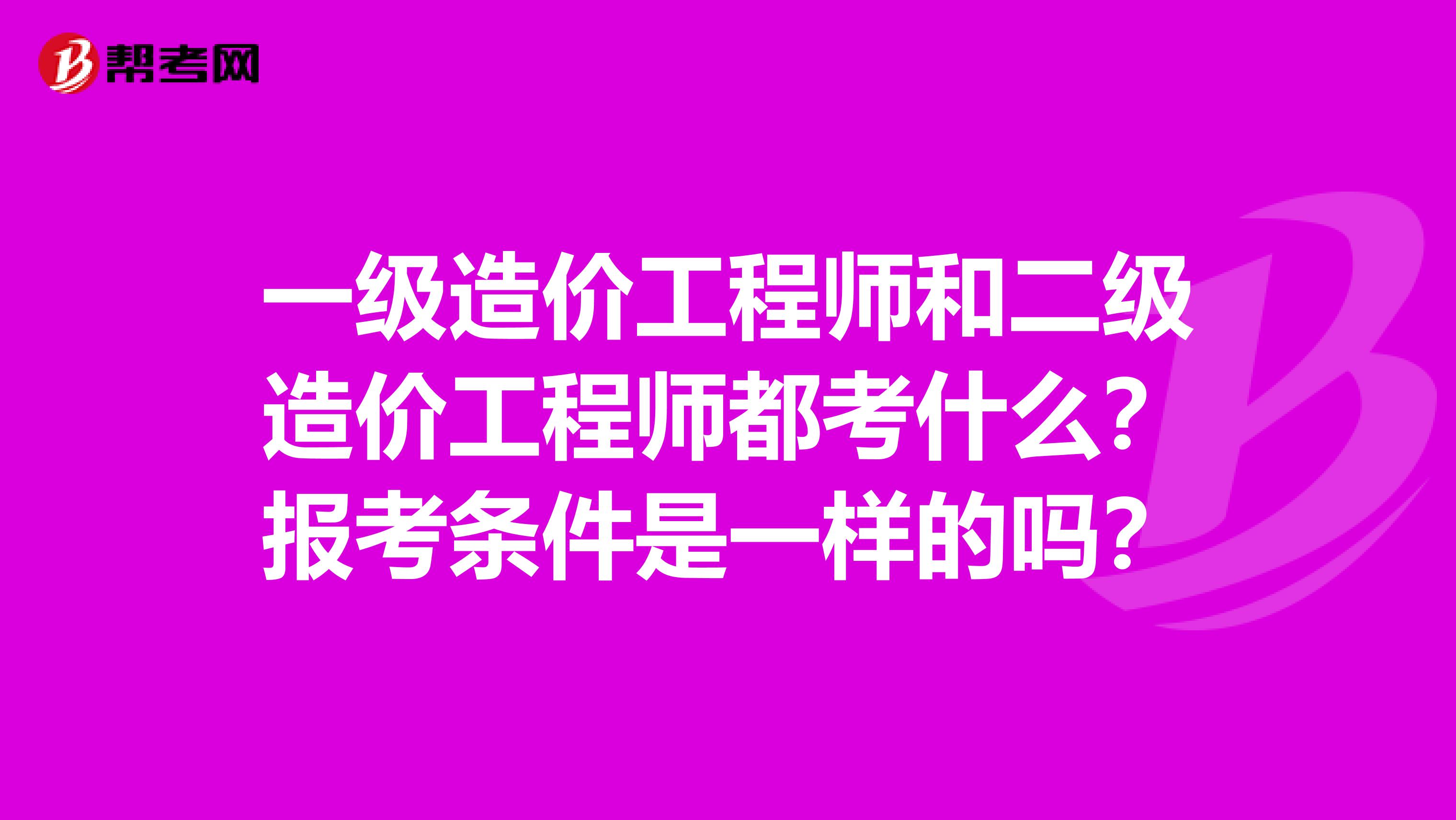 一级造价工程师和二级造价工程师都考什么？报考条件是一样的吗？