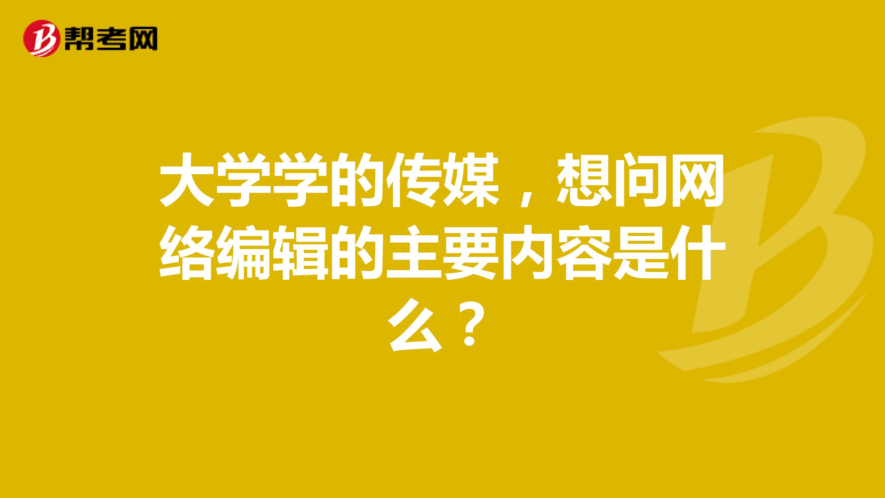 大学学的传媒,想问网络编辑的主要内容是什么?