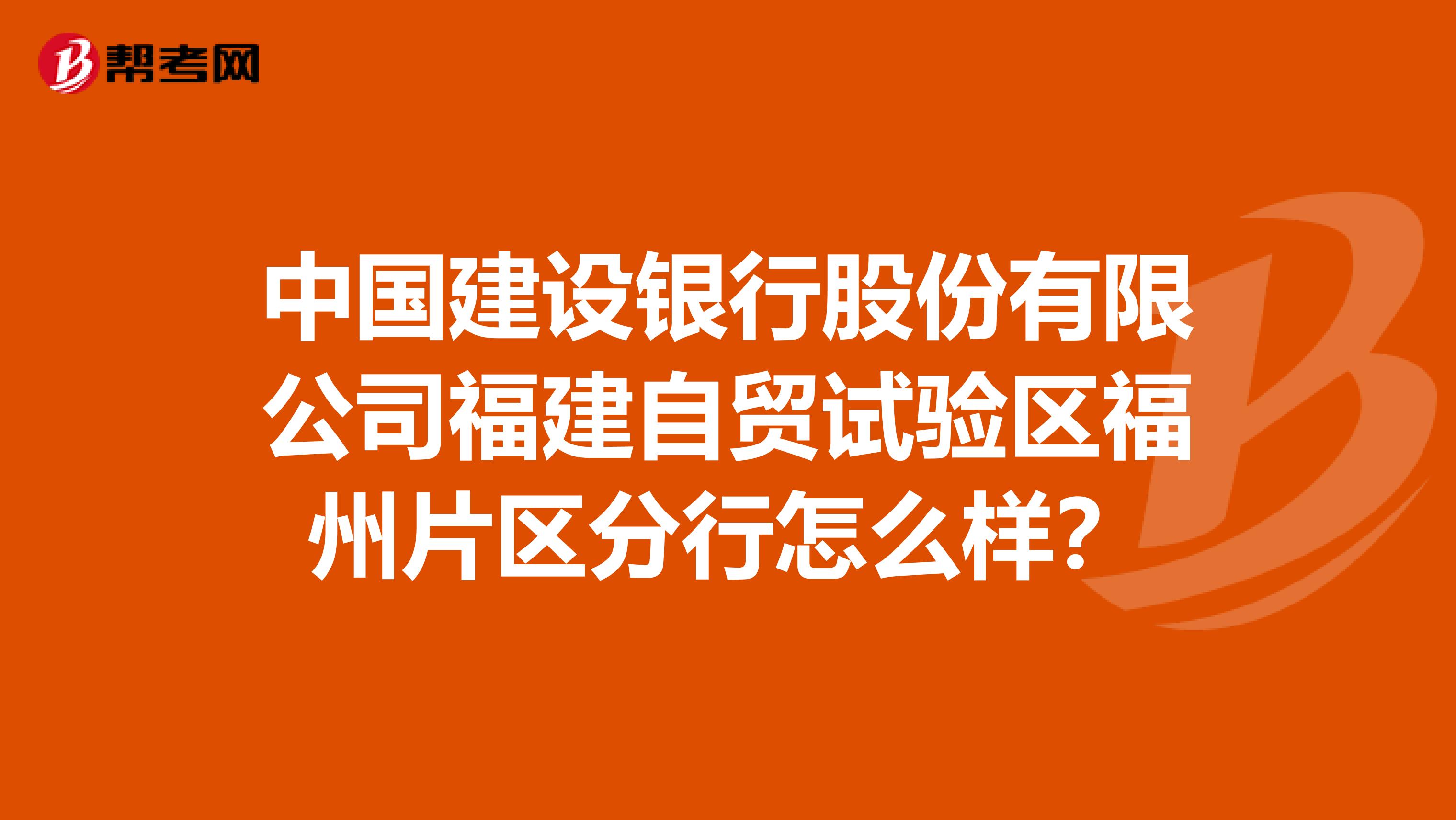 中国建设银行股份有限公司福建自贸试验区福州片区分行怎么样？