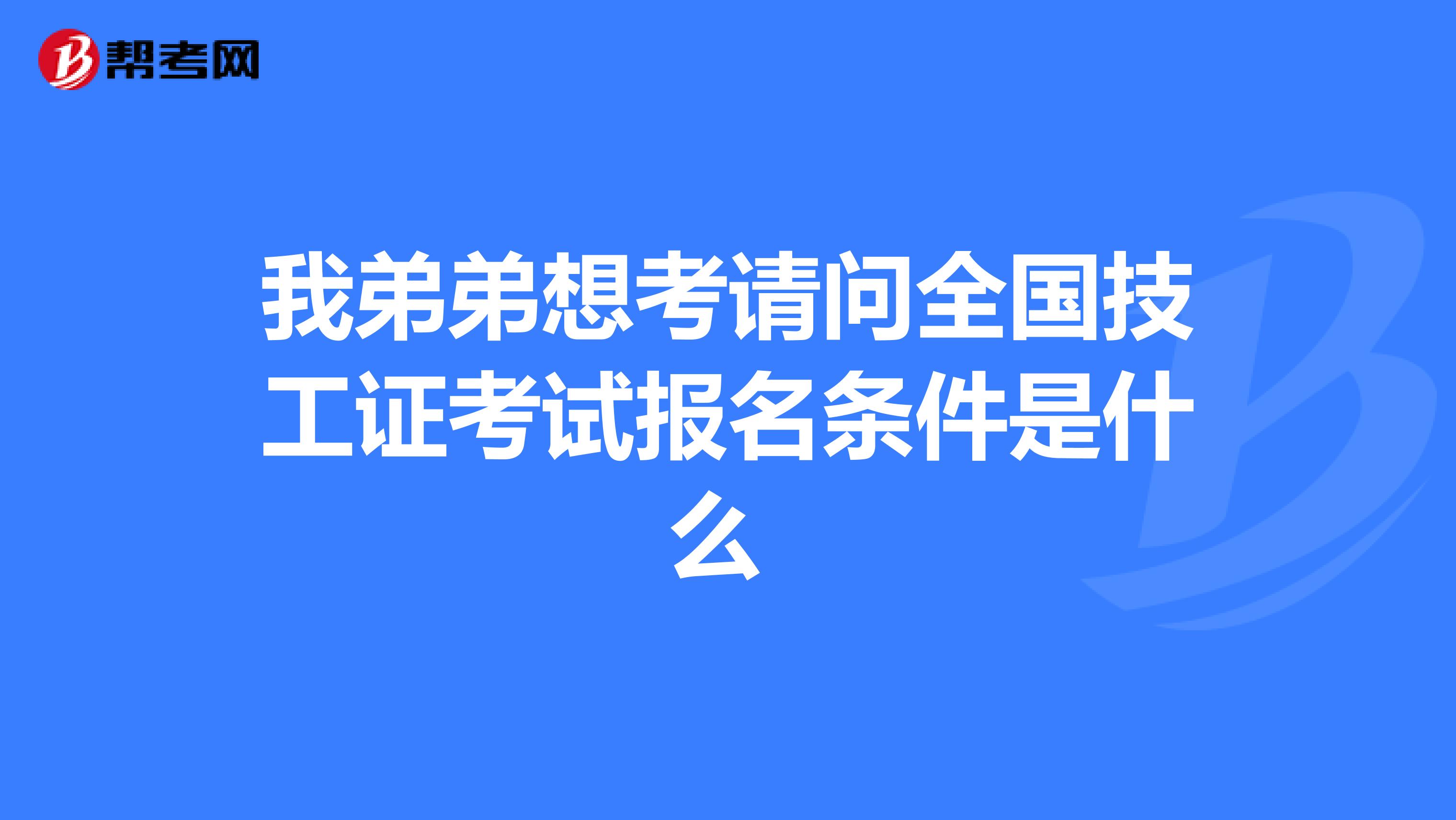 我弟弟想考请问全国技工证考试报名条件是什么