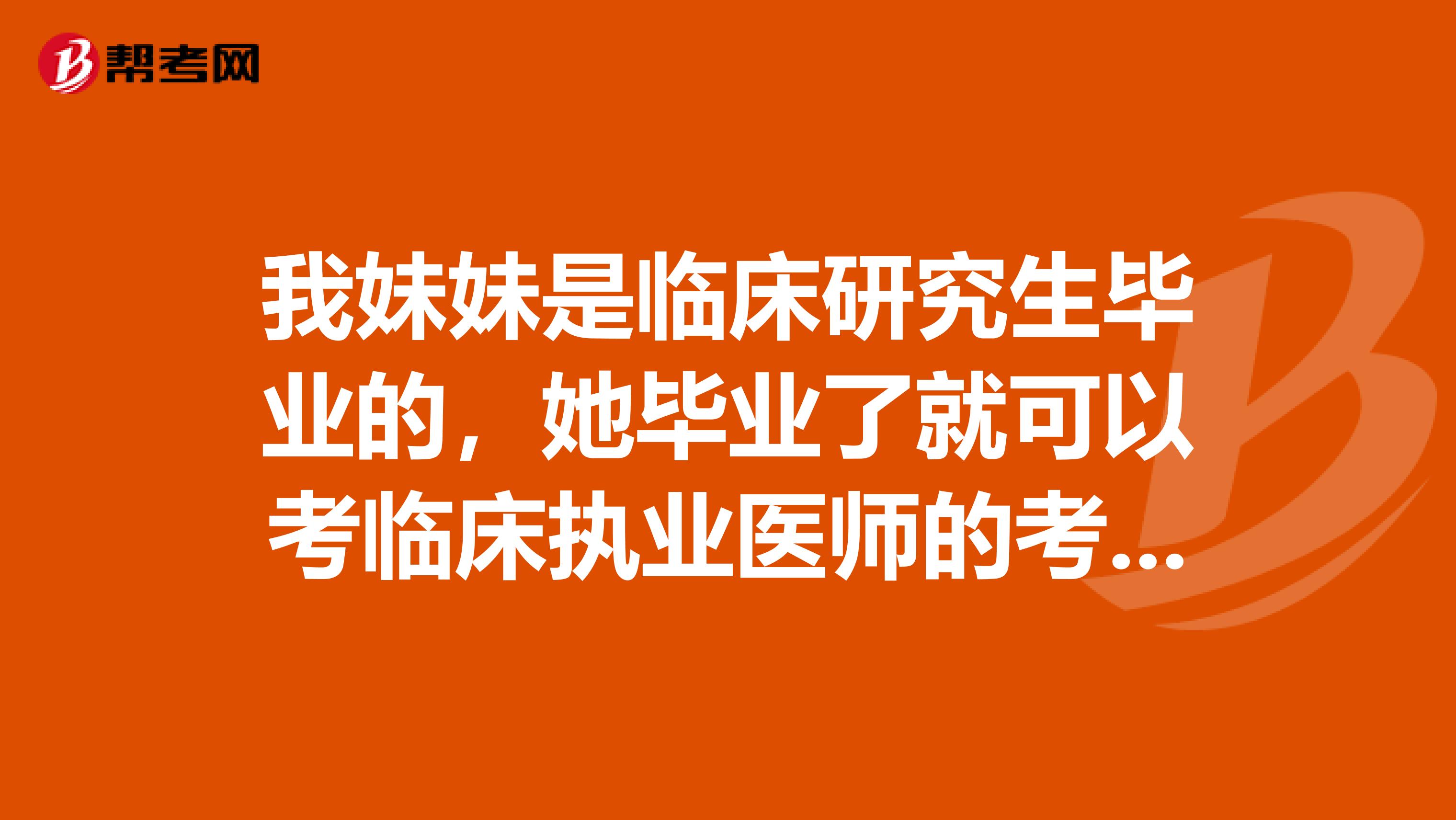 我妹妹是临床研究生毕业的,她毕业了就可以考临床执业医师的考试了吗?具体要什么条件才可以