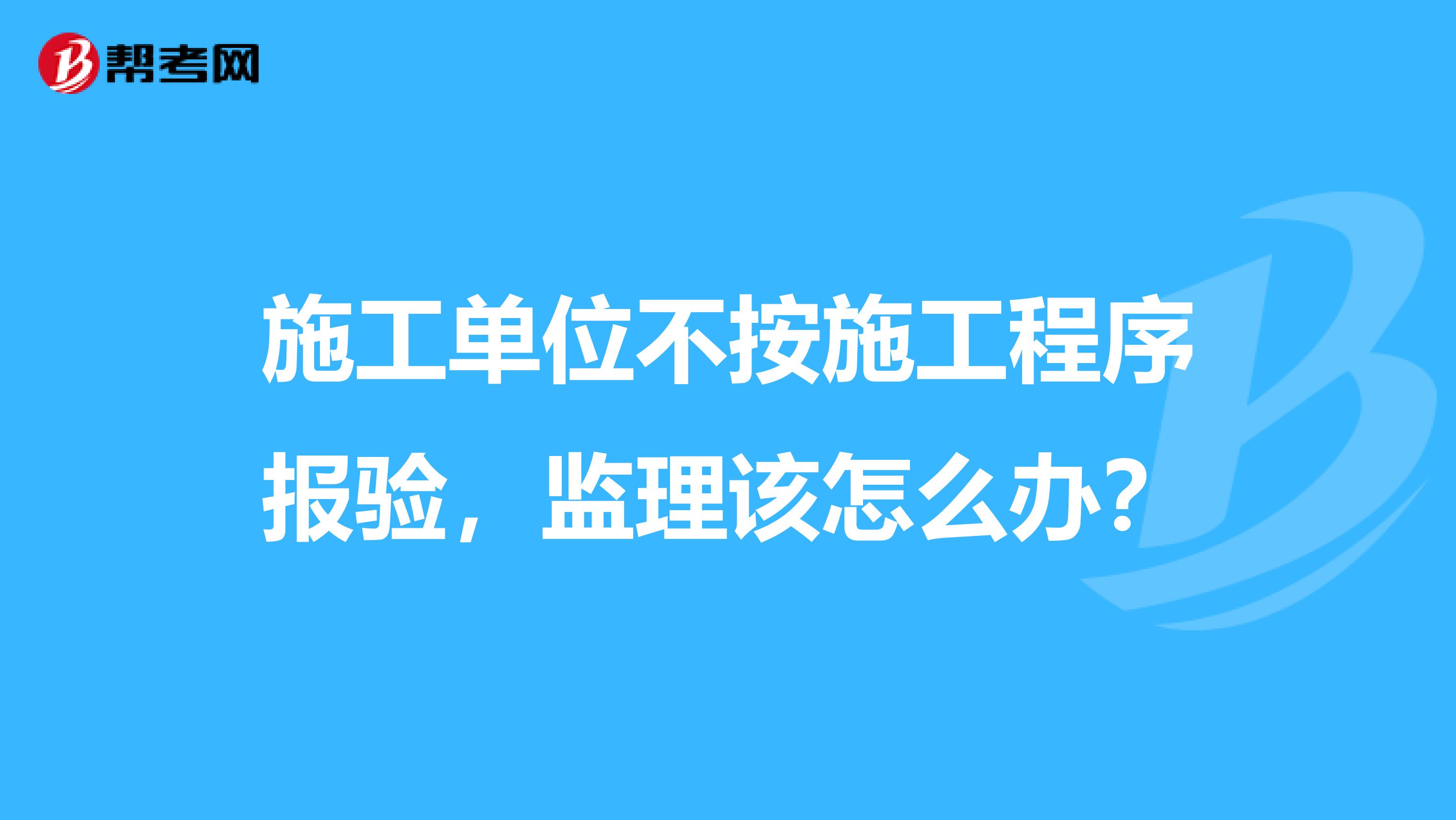 施工单位不按施工程序报验,监理该怎么办?