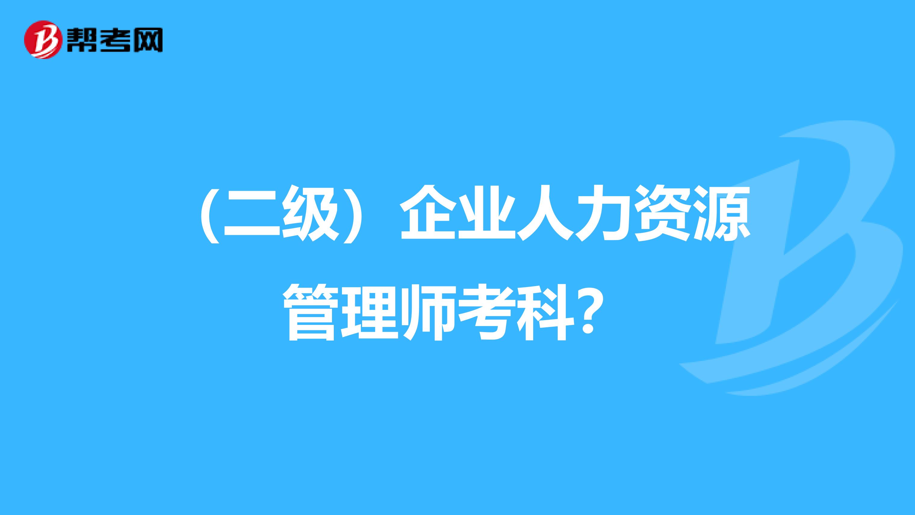 （二級(jí)）企業(yè)人力資源管理師考科？