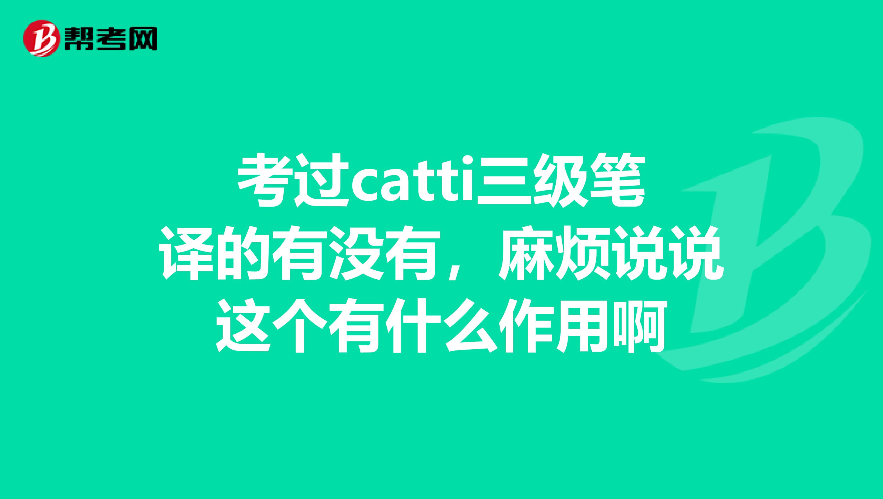 考过catti三级笔译的有没有，麻烦说说这个有什么作用啊