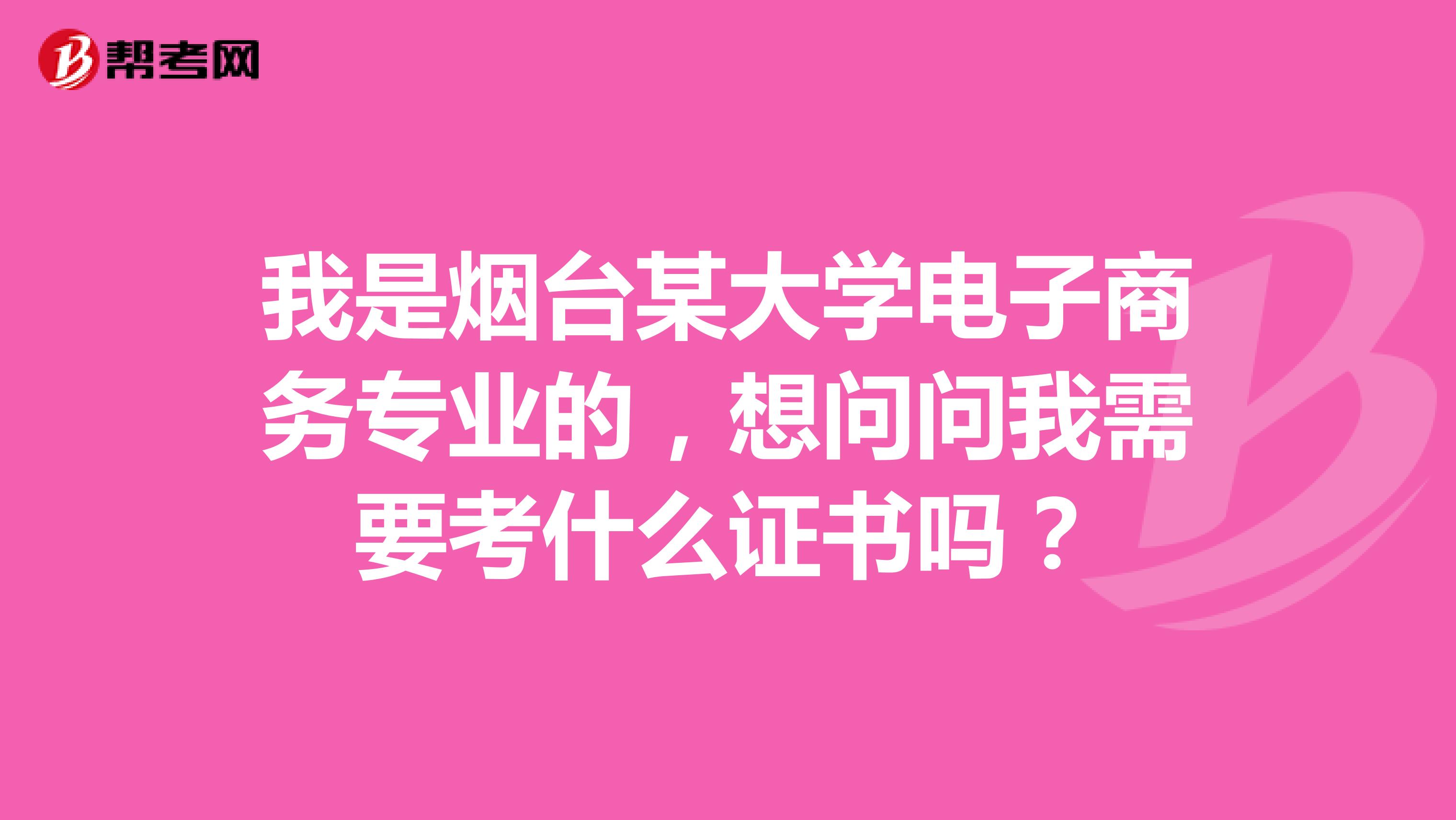 我是烟台某大学电子商务专业的，想问问我需要考什么证书吗？