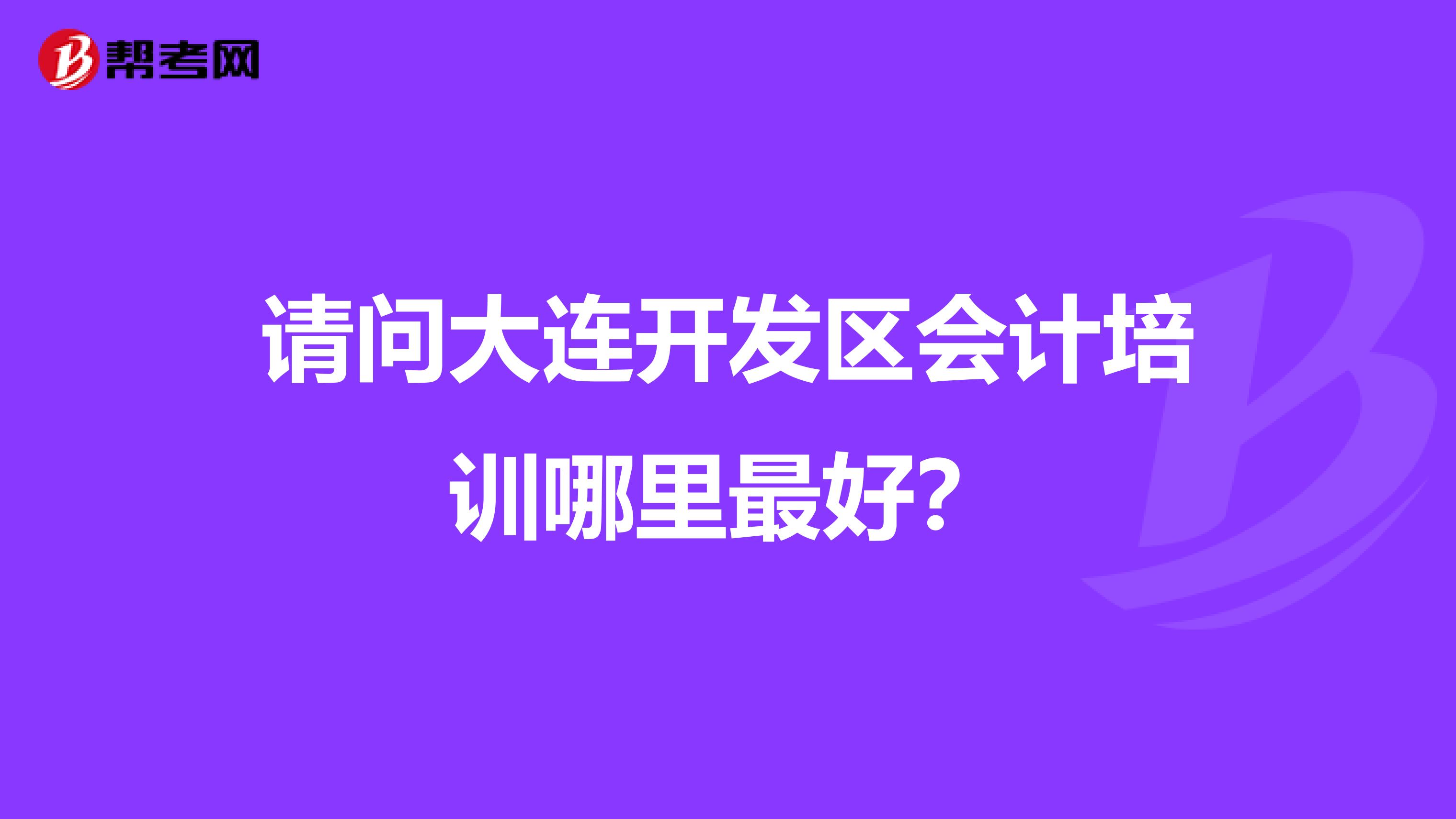 请问大连开发区会计培训哪里最好?