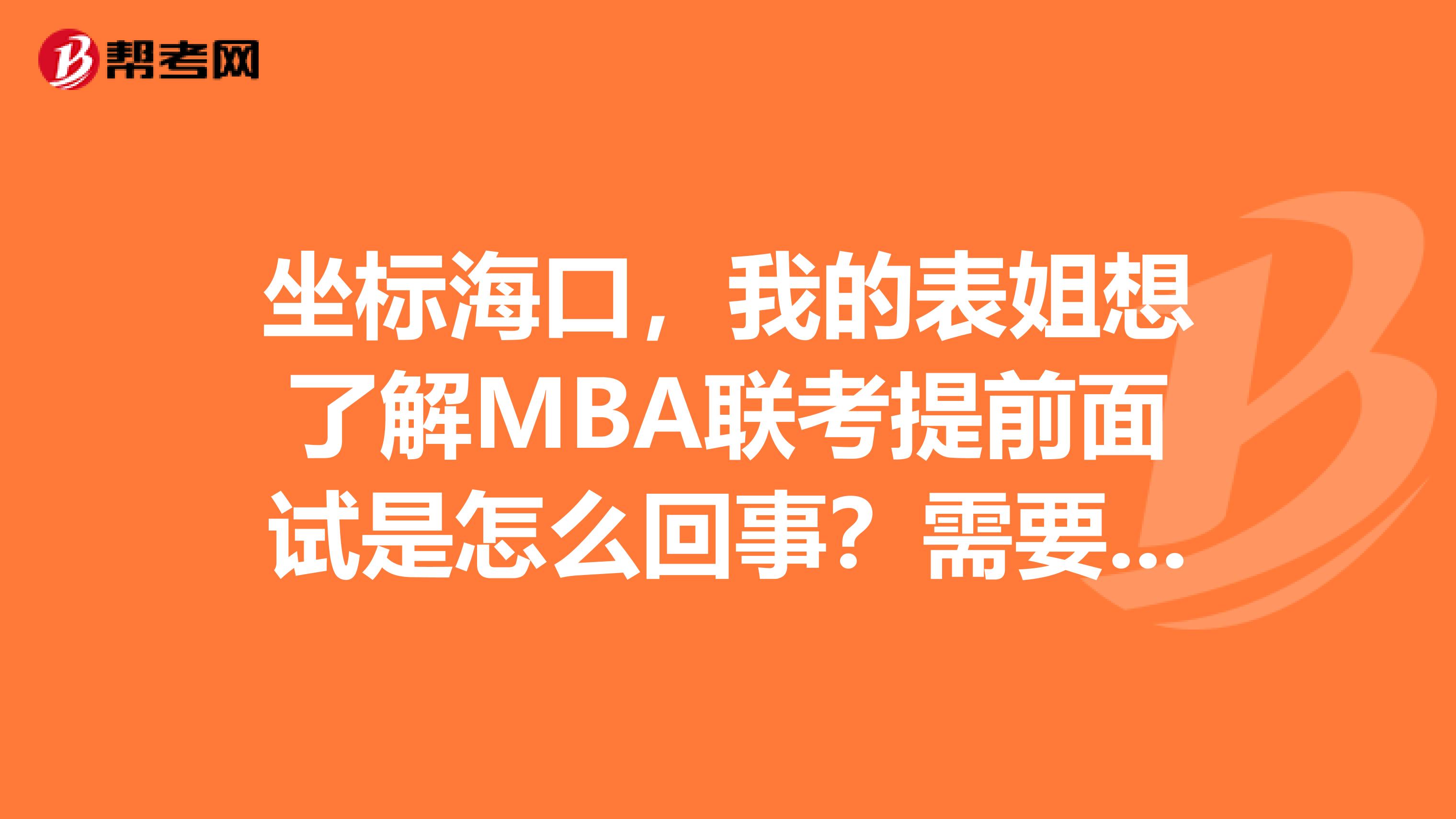 坐标海口，我的表姐想了解MBA联考提前面试是怎么回事？需要准备什么？