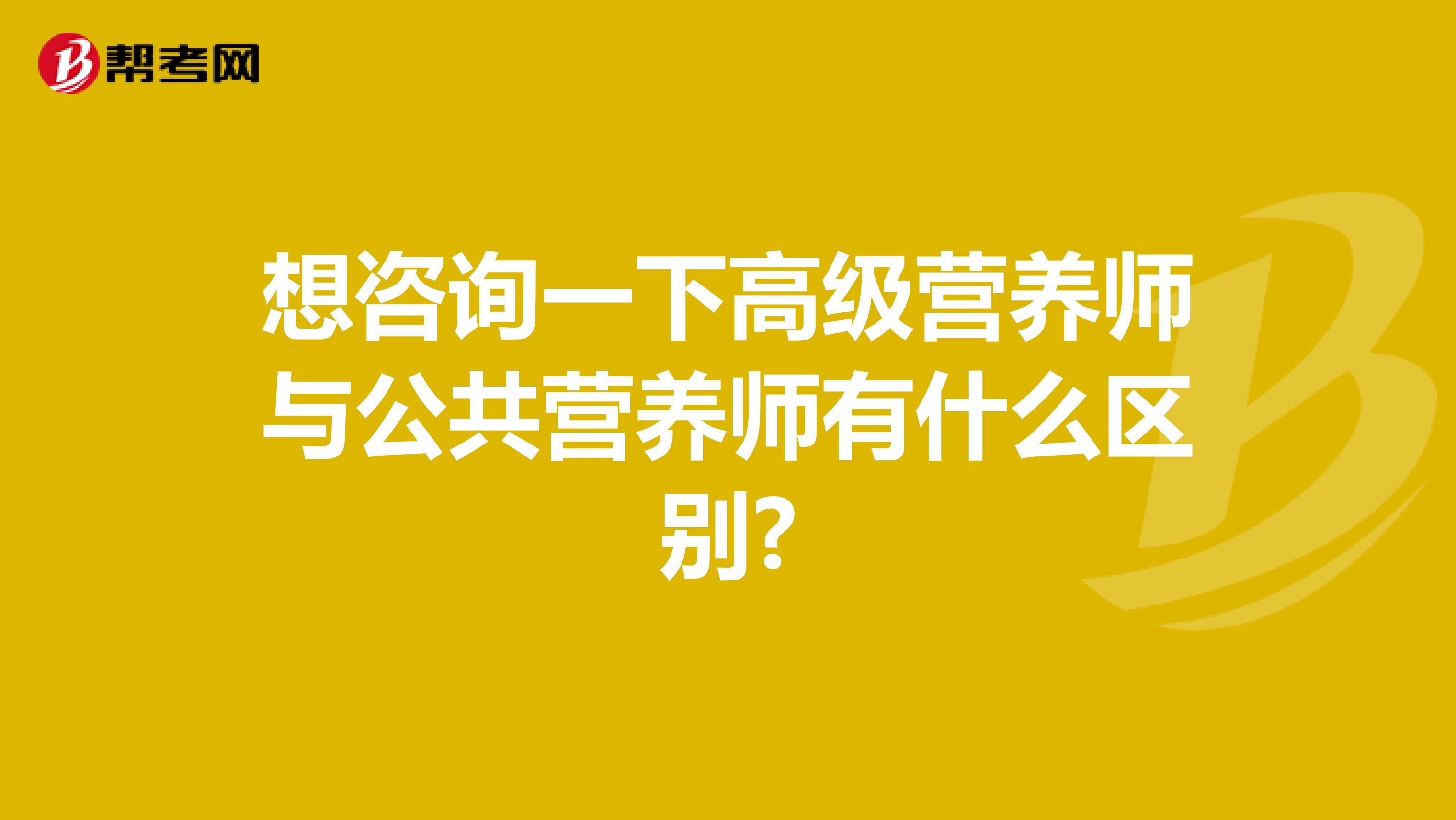 想咨询一下高级营养师与公共营养师有什么区别?