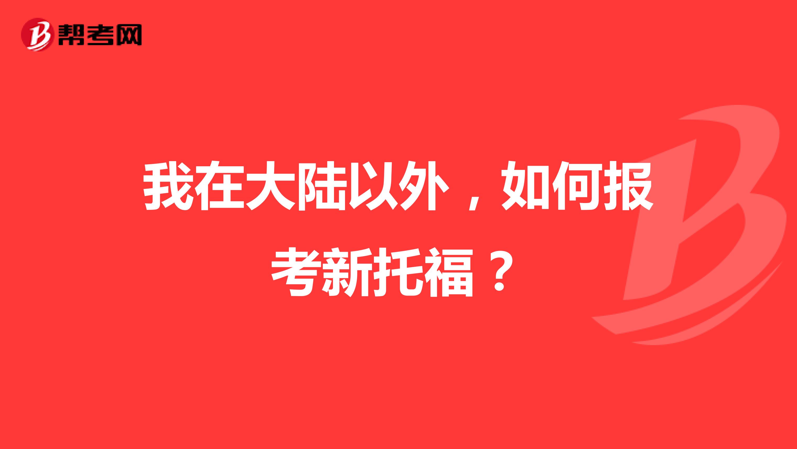 我在大陆以外，如何报考新托福？