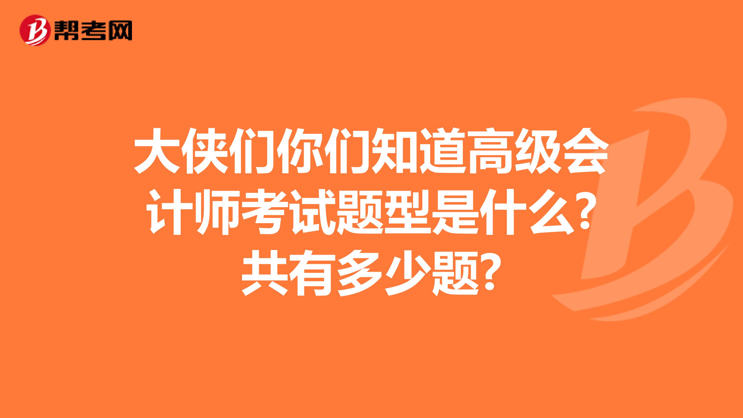 大侠们你们知道高级会计师考试题型是什么?共有多少题?