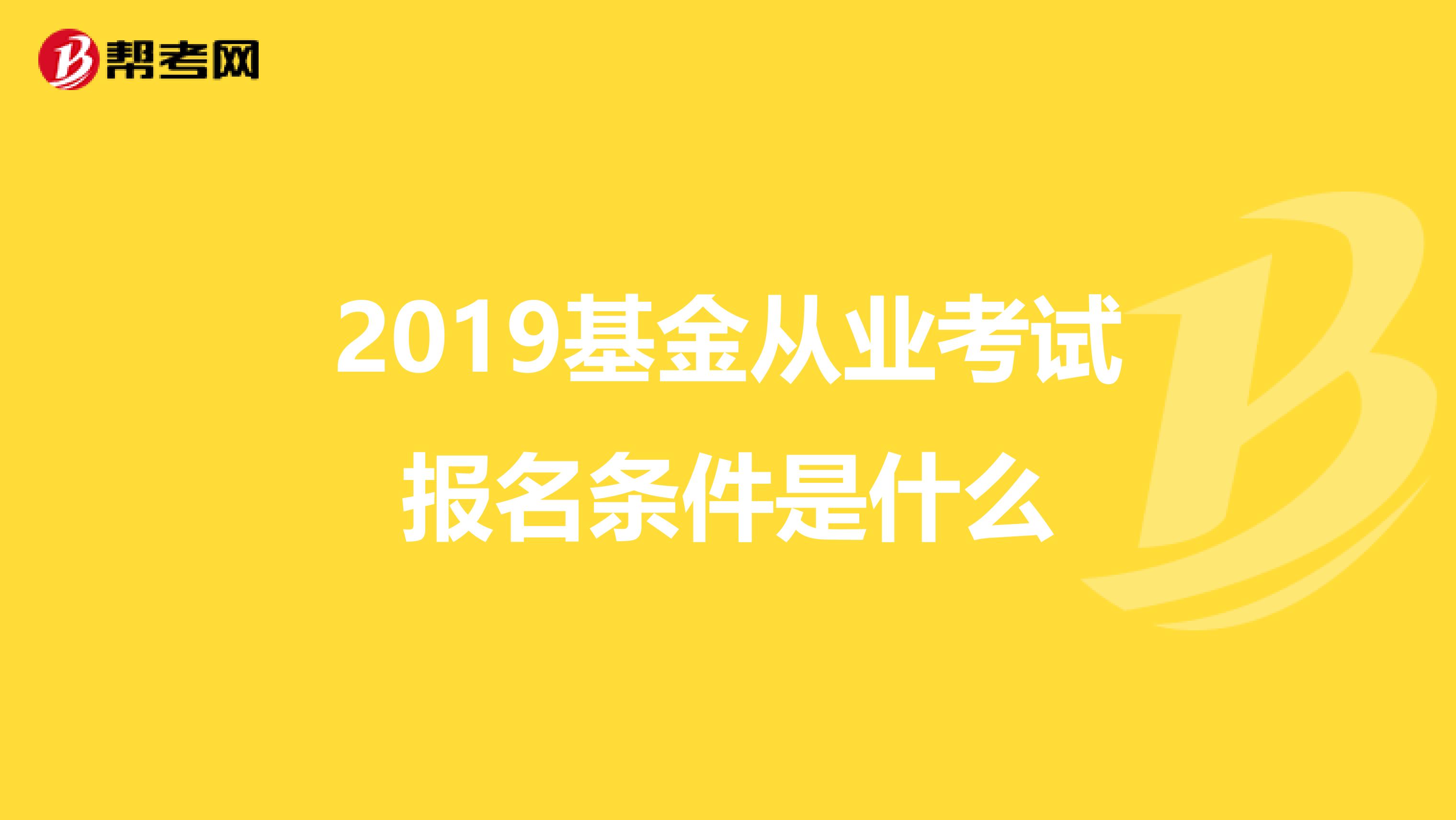 2019基金从业考试报名条件是什么