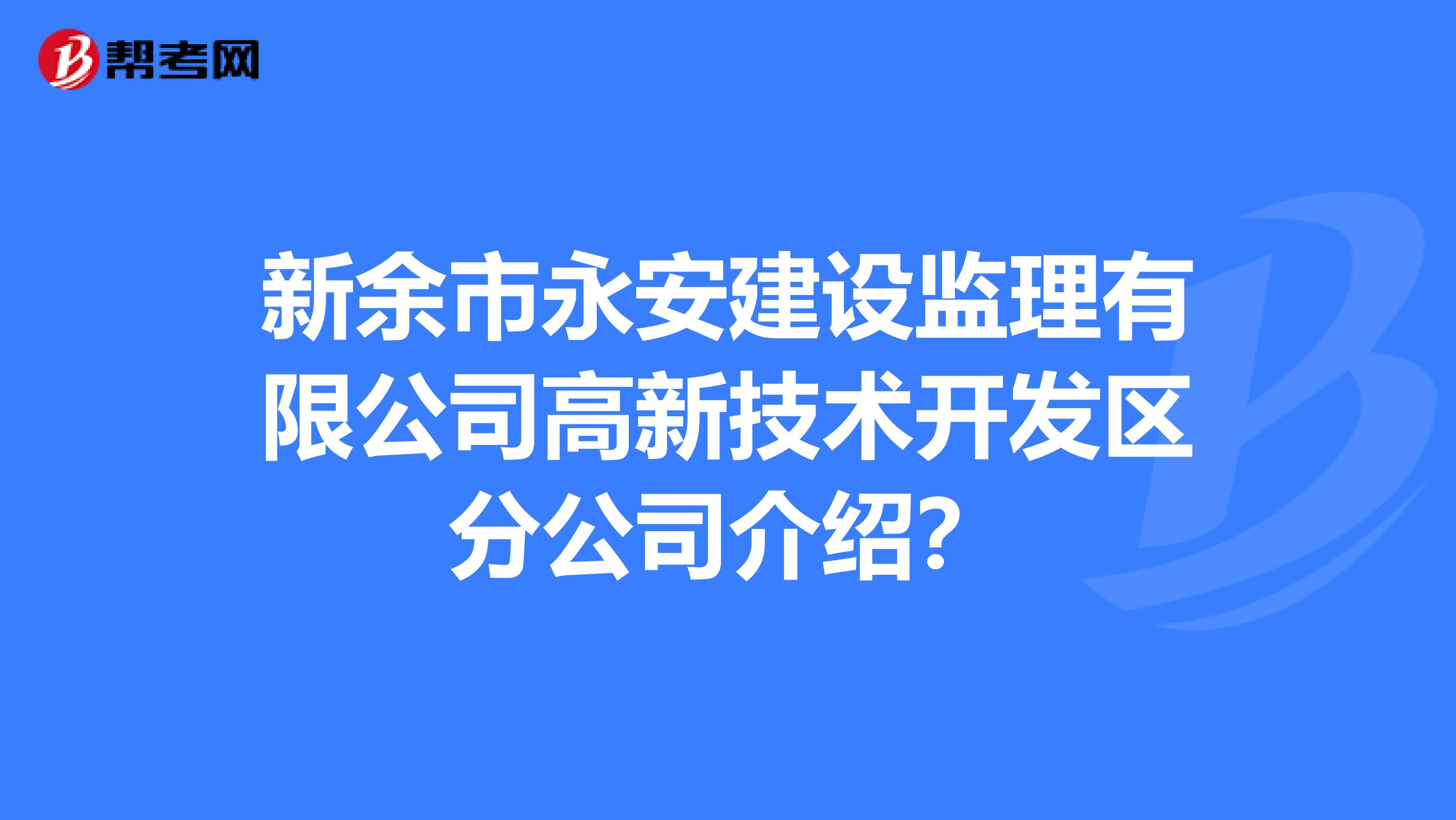 新余市永安建设监理有限公司高新技术开发区分公司介绍?
