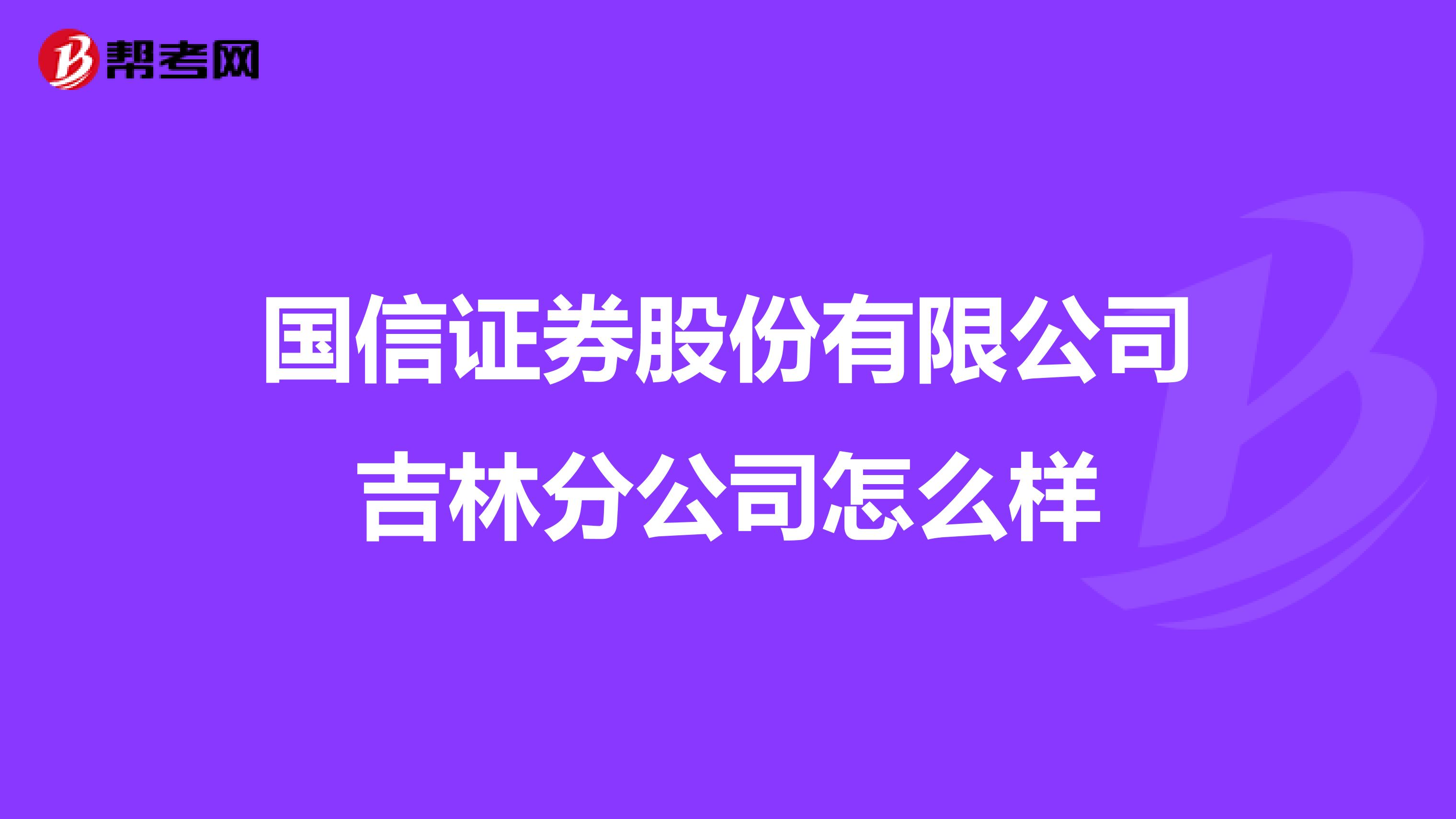 国信证券股份有限公司吉林分公司怎么样