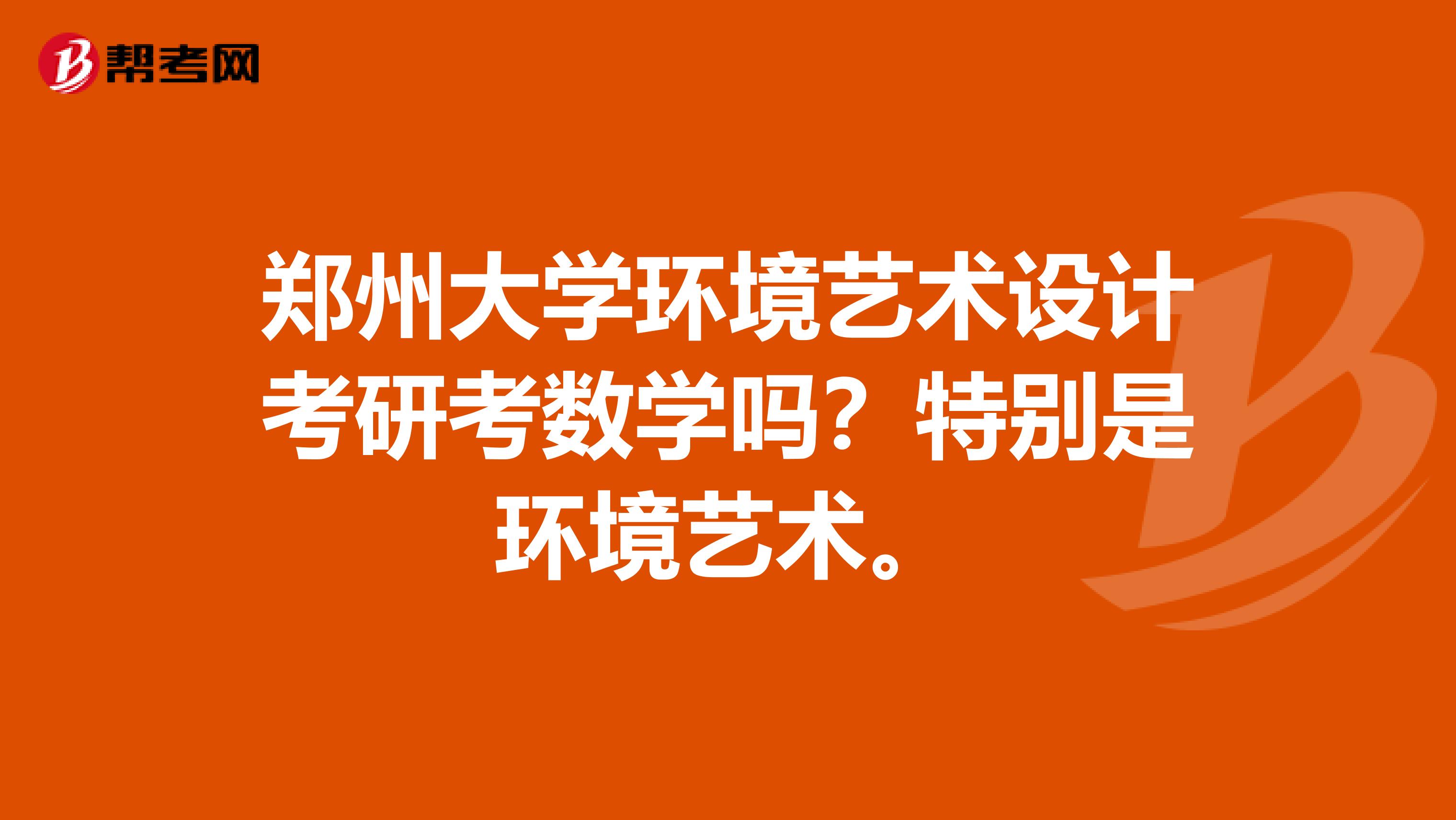 郑州大学环境艺术设计考研考数学吗？特别是环境艺术。