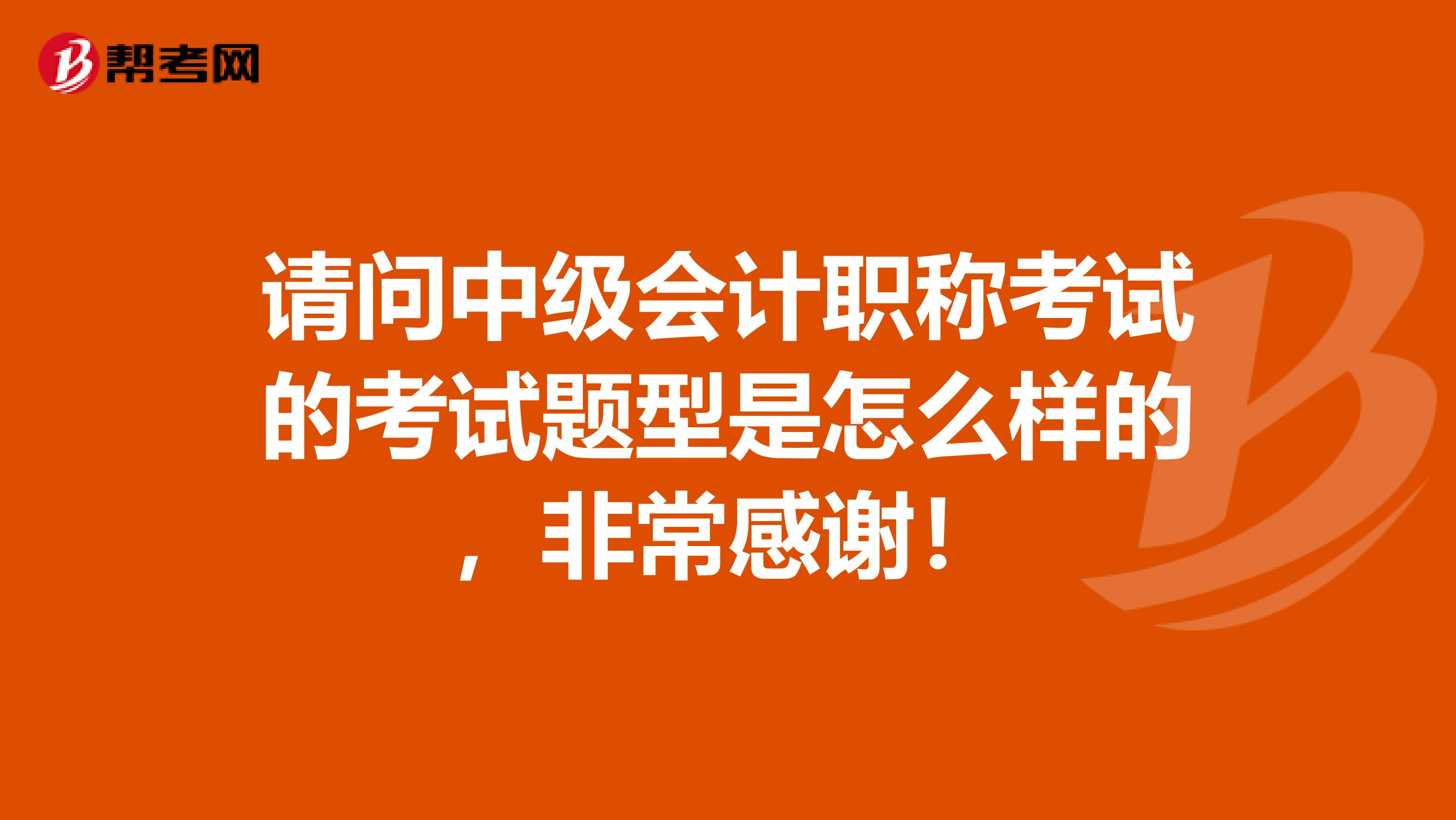 请问中级会计职称考试的考试题型是怎么样的,非常感谢!