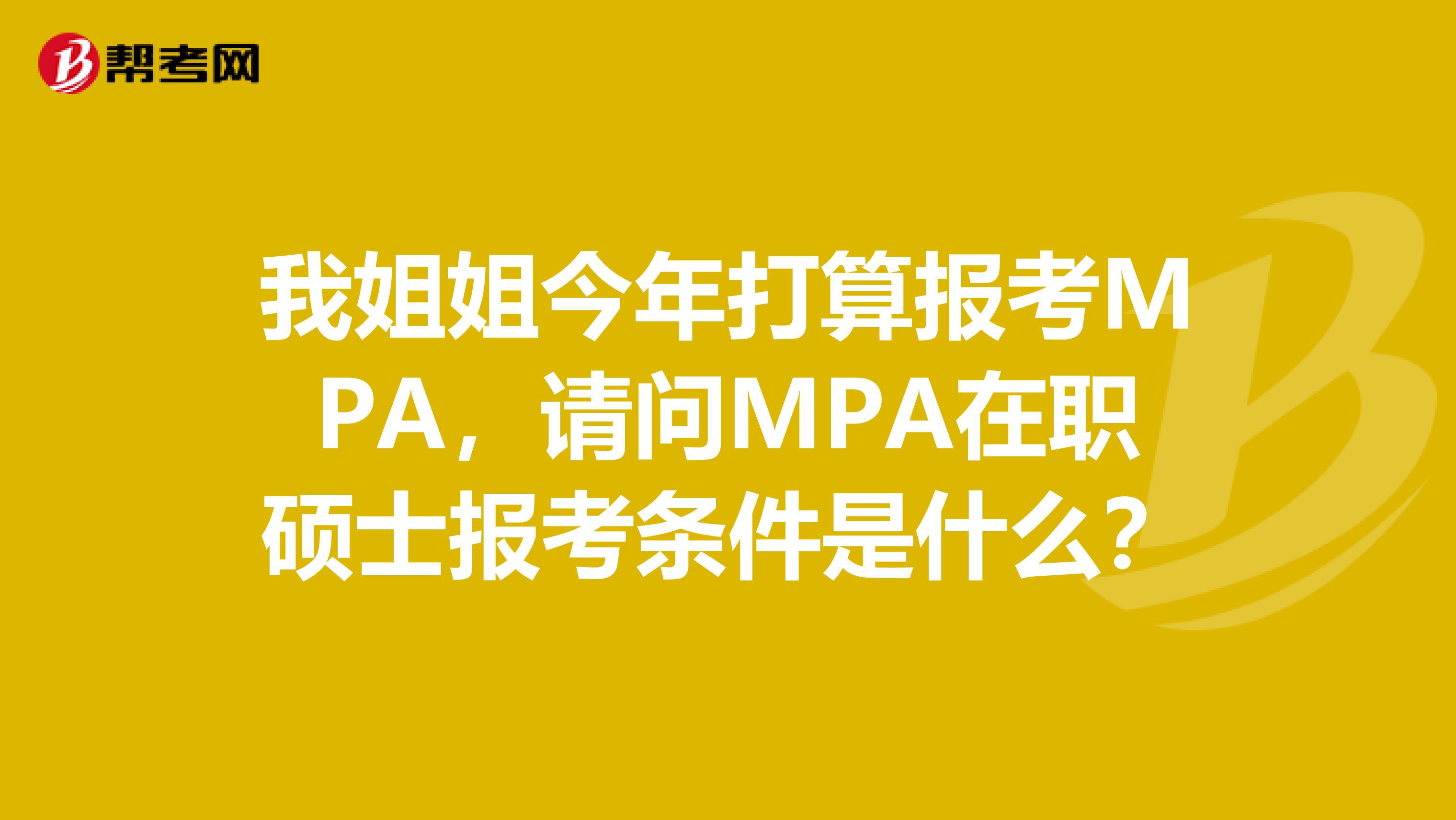 我姐姐今年打算报考MPA，请问MPA在职硕士报考条件是什么？