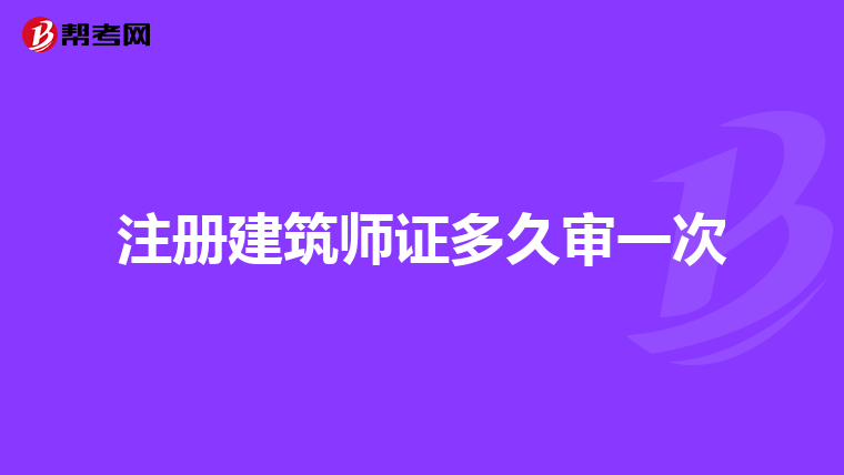 注册建筑师证多久审一次