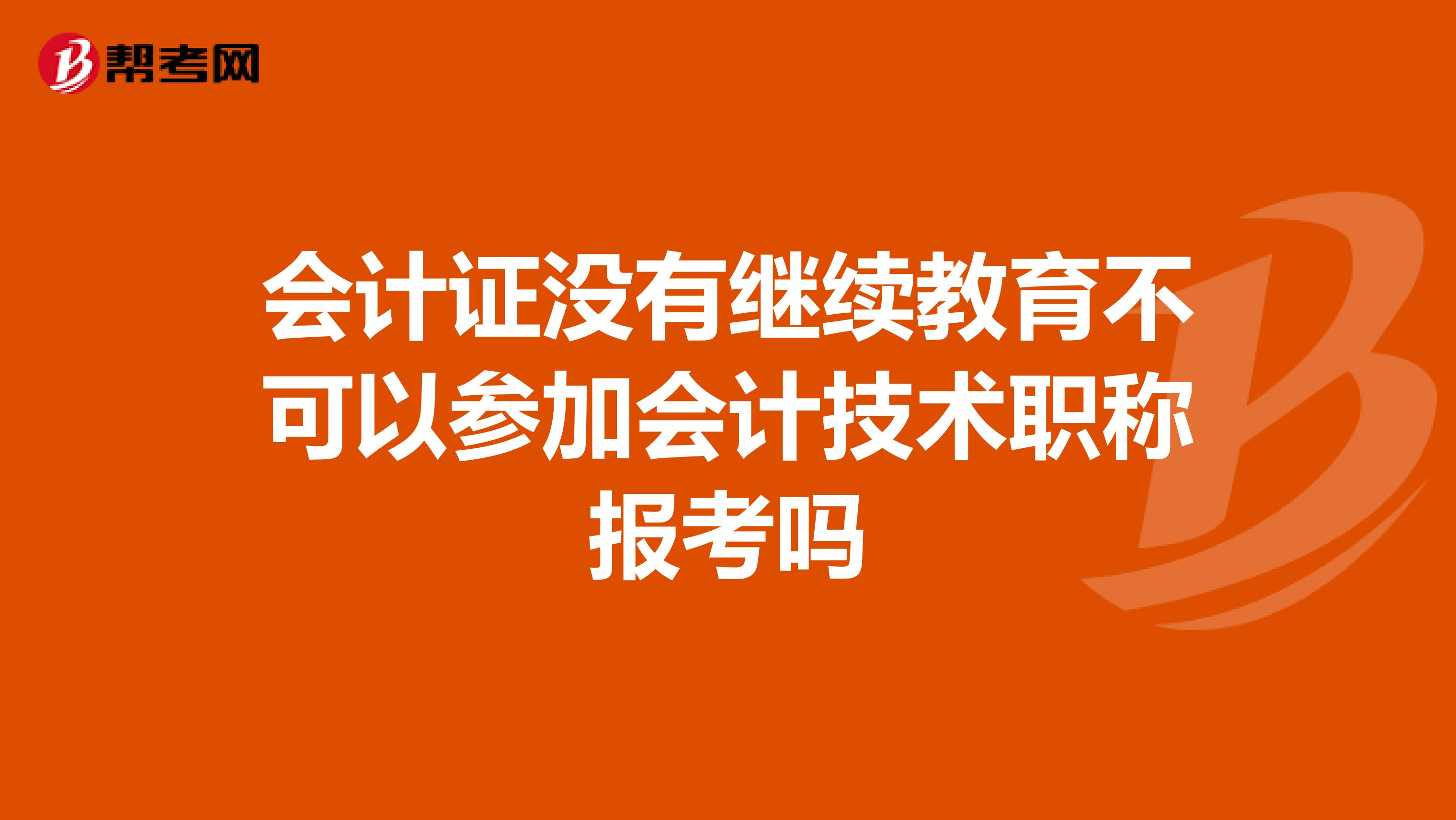 会计证没有继续教育不可以参加会计技术职称报考吗