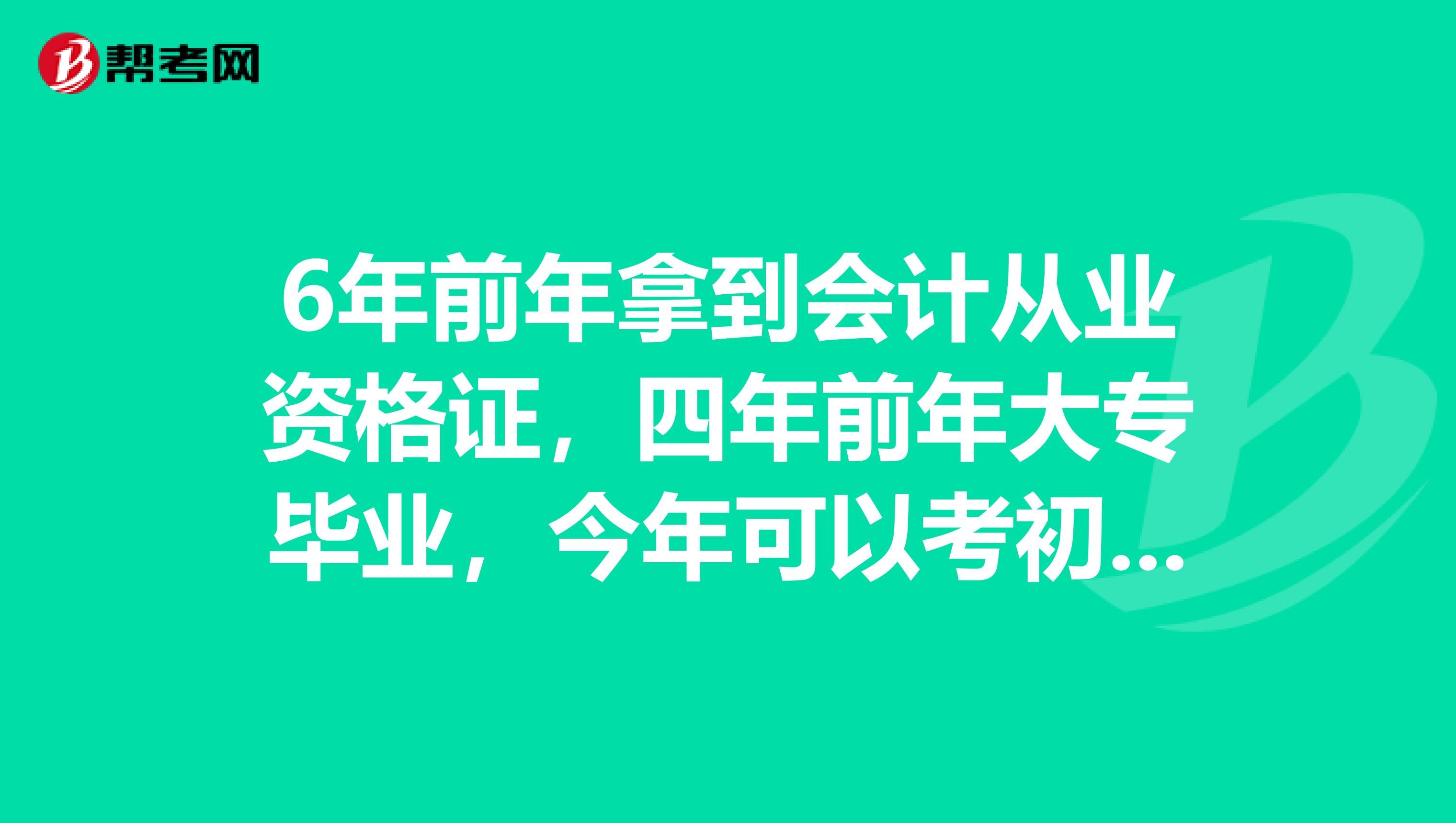 6年前年拿到会计从业资格证，四年前年大专毕业，今年可以考初级会计师？