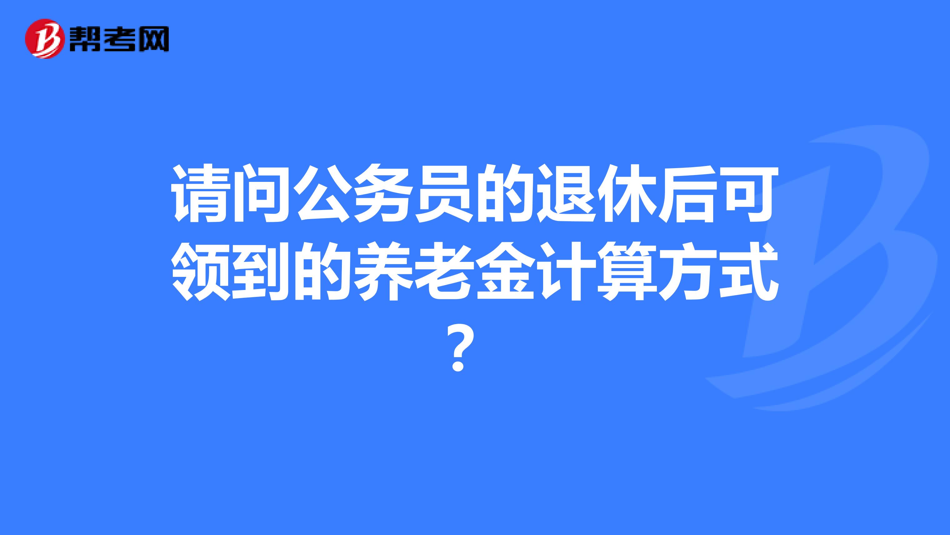 请问公务员的退休后可领到的养老金计算方式？