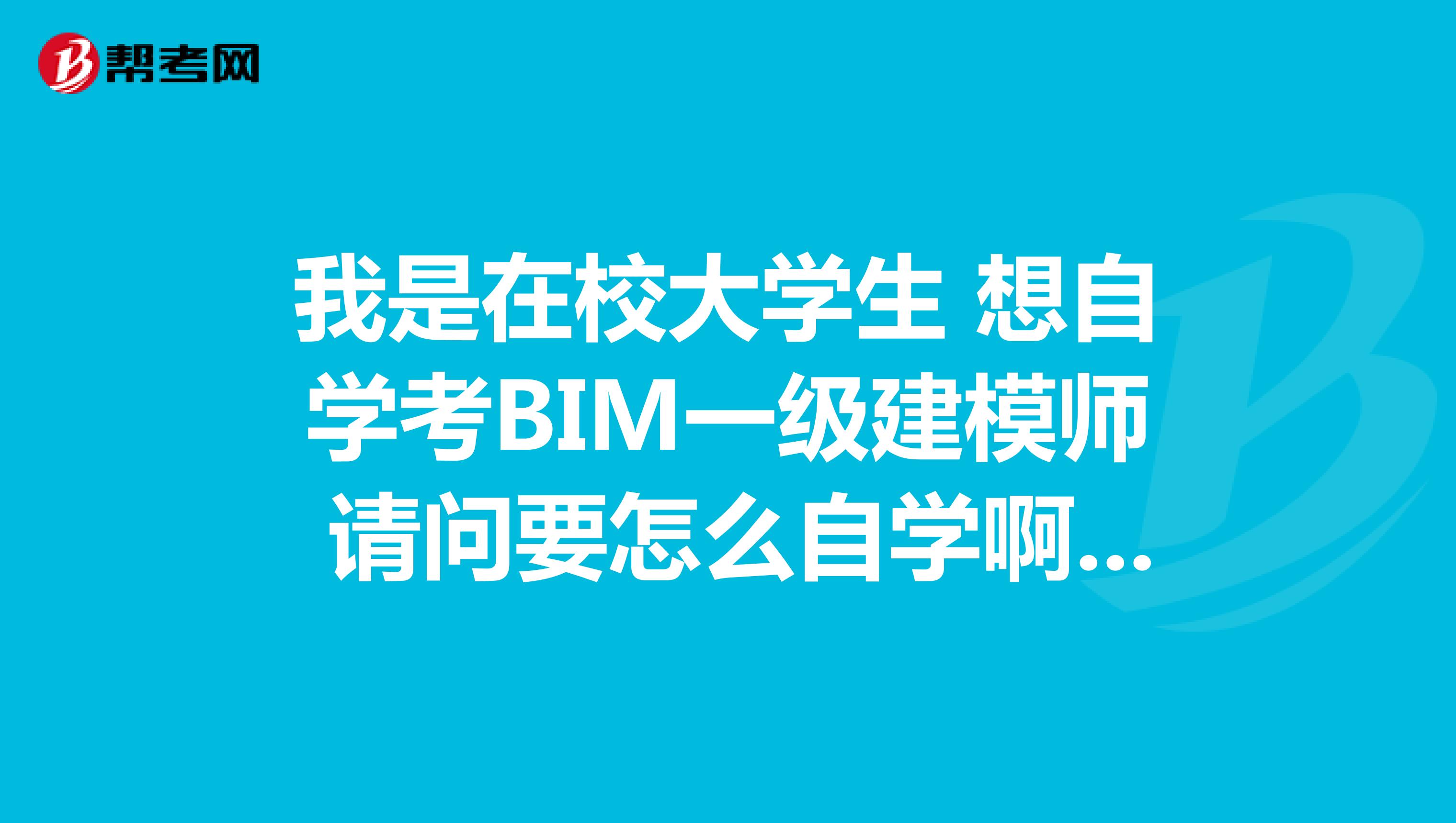 我是在校大学生 想自学考BIM一级建模师 请问要怎么自学啊 要看哪些书？学哪些软件？？
