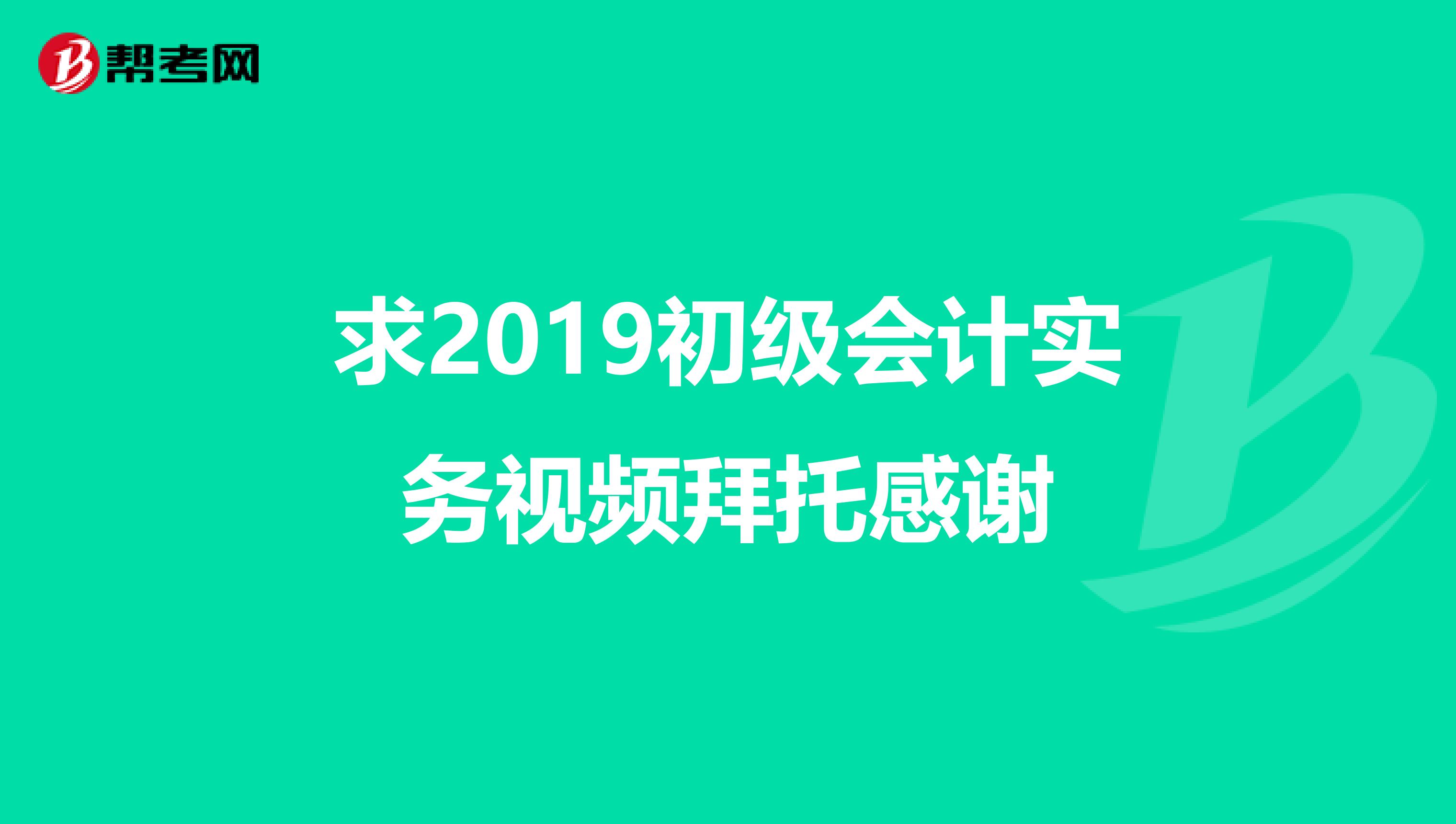 求2019初級會計實務視頻拜托感謝