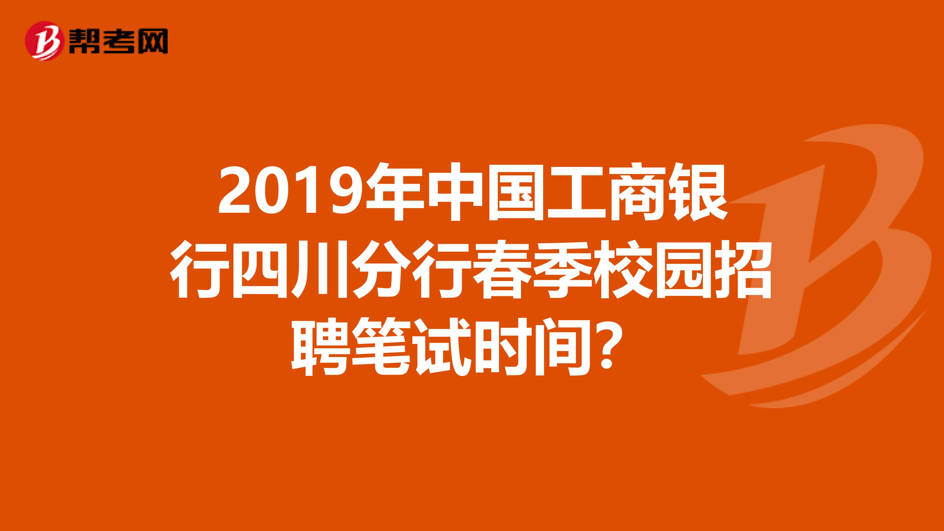 2019年中国工商银行四川分行春季校园招聘笔试时间?