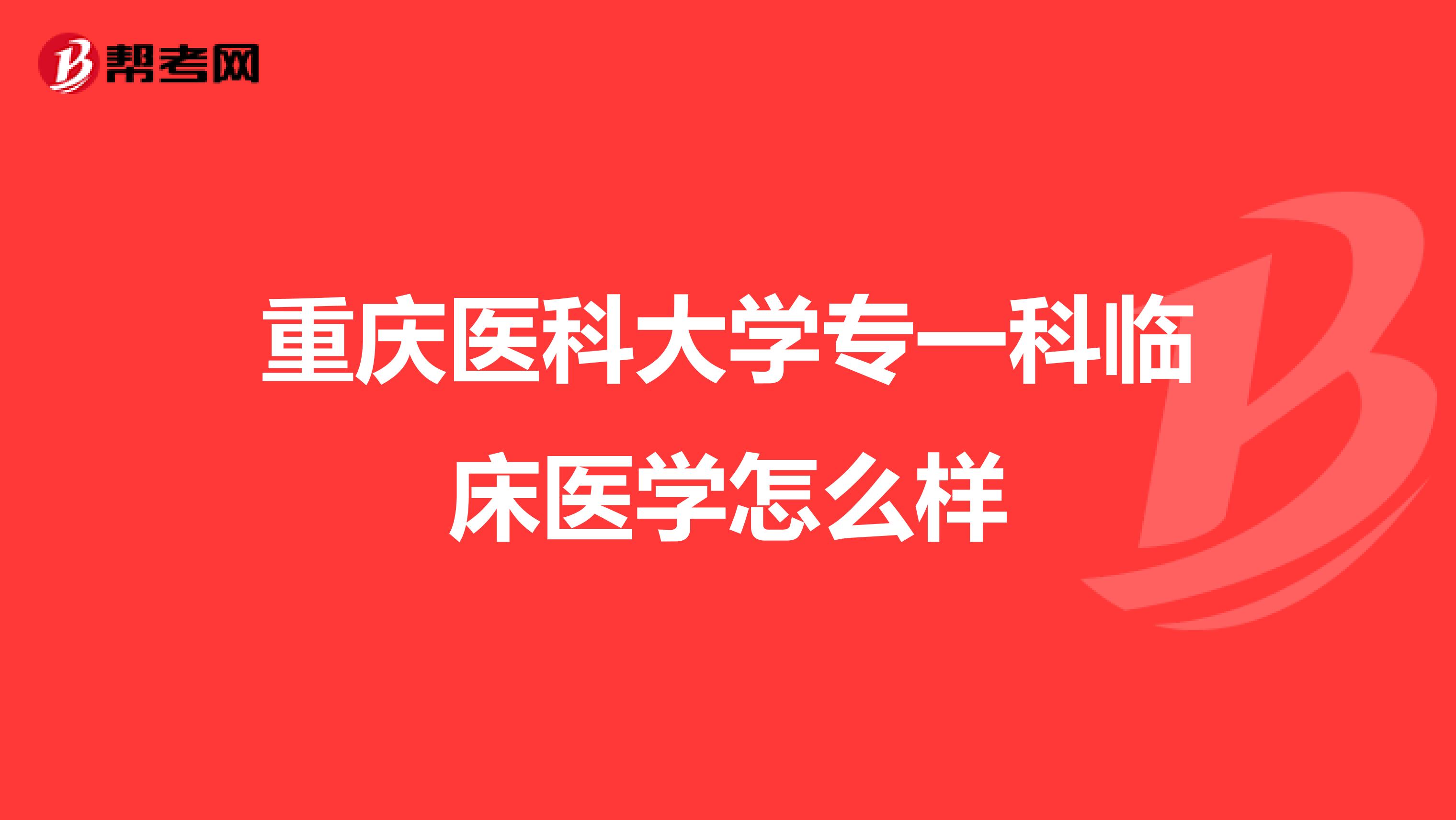 重庆医科大学专一科临床医学怎么样