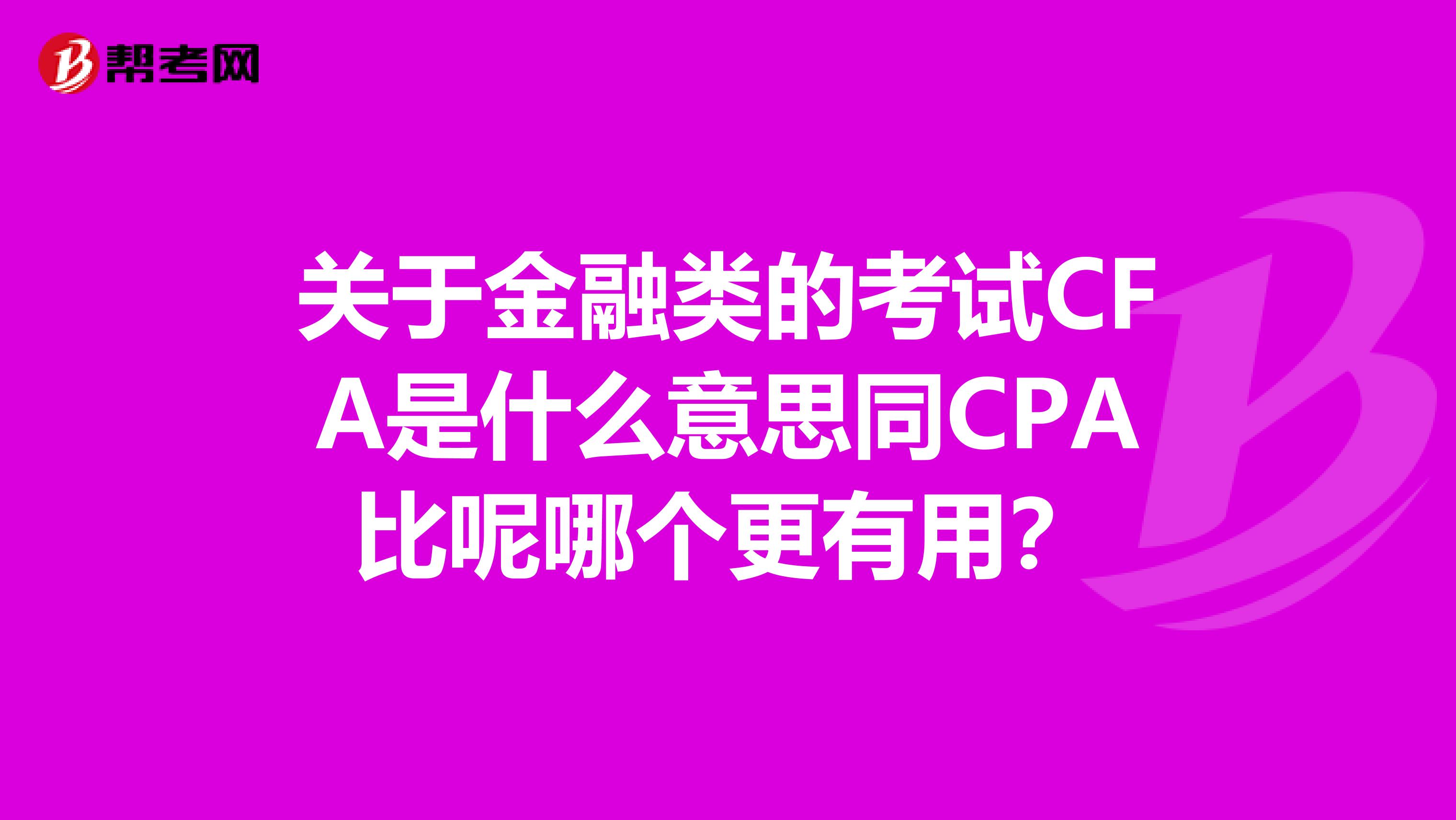 關(guān)于金融類的考試CFA是什么意思同CPA比呢哪個(gè)更有用？