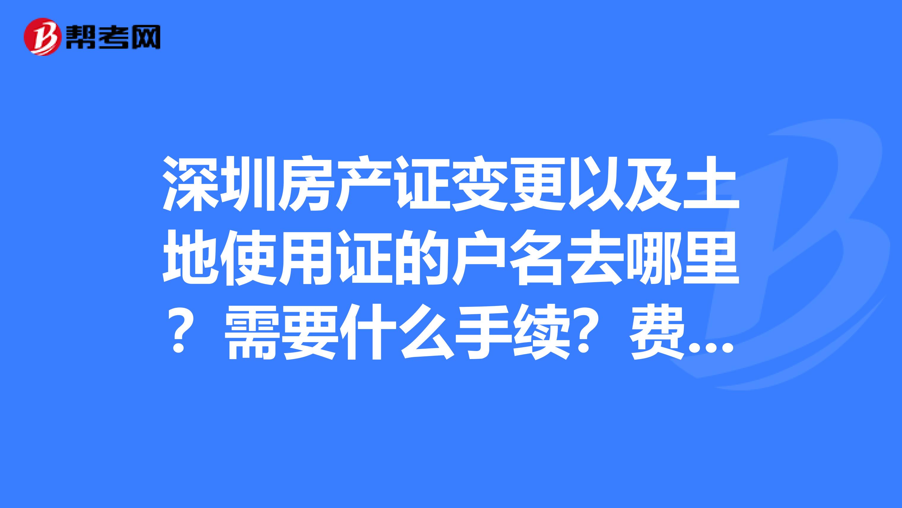 深圳房產證變更以及土地使用證的戶名去哪裡?需要什麼手續?