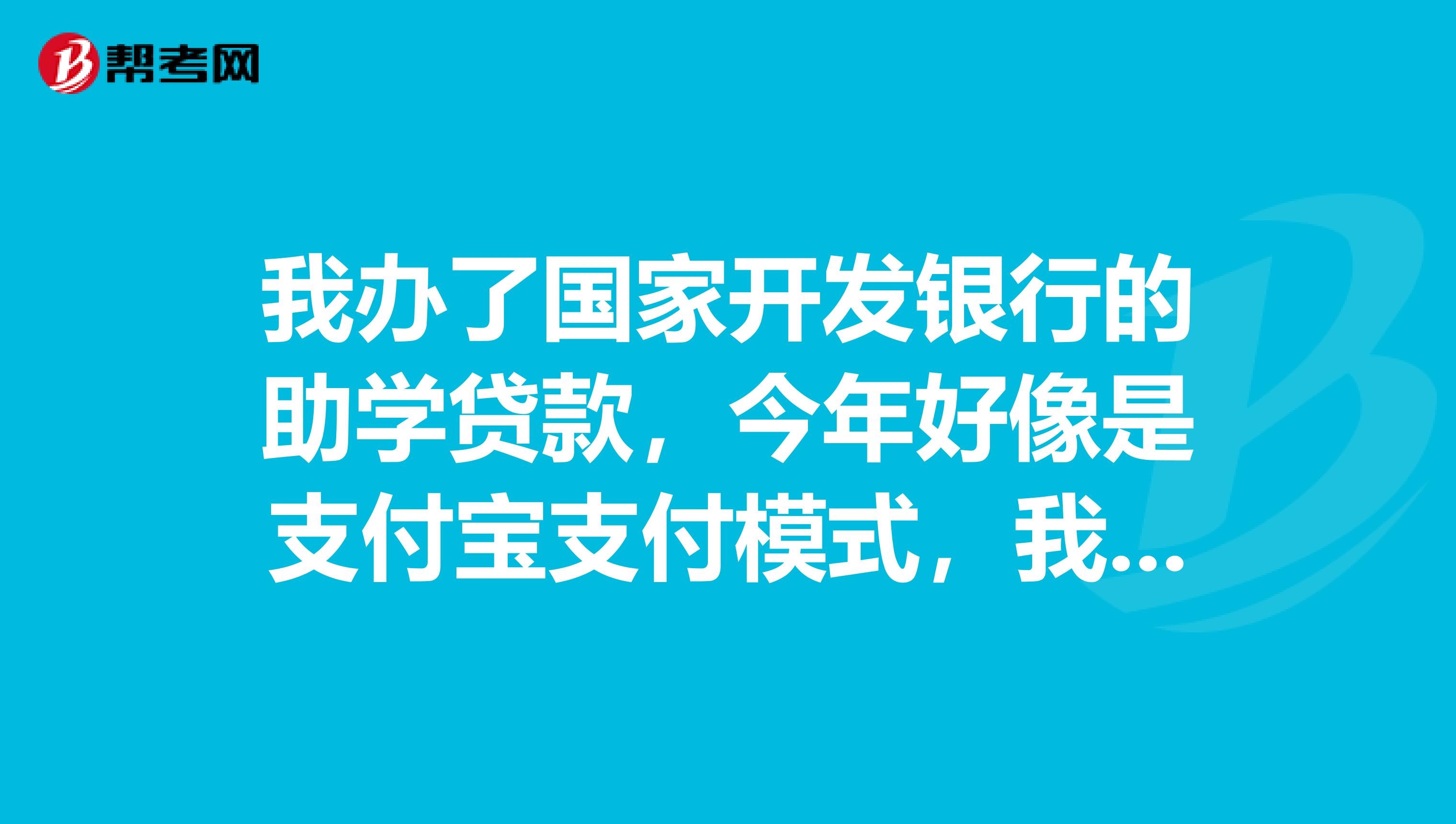 我办了国家开发银行的助学贷款，今年好像是支付宝支付模式，我可以不开网银或者支付宝卡来提现吗？谢谢