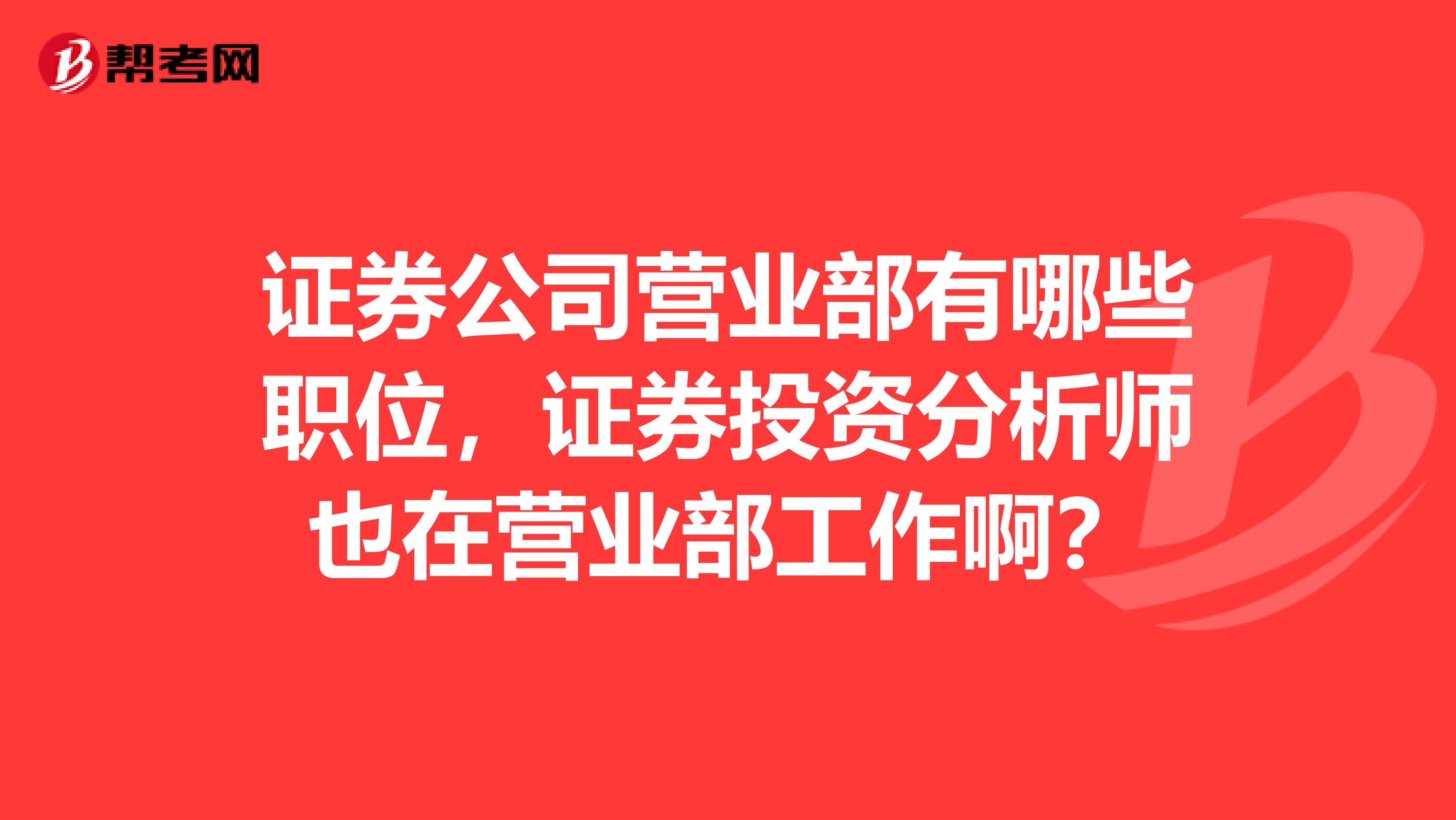 证券公司营业部有哪些职位,证券投资分析师也在营业部工作啊?