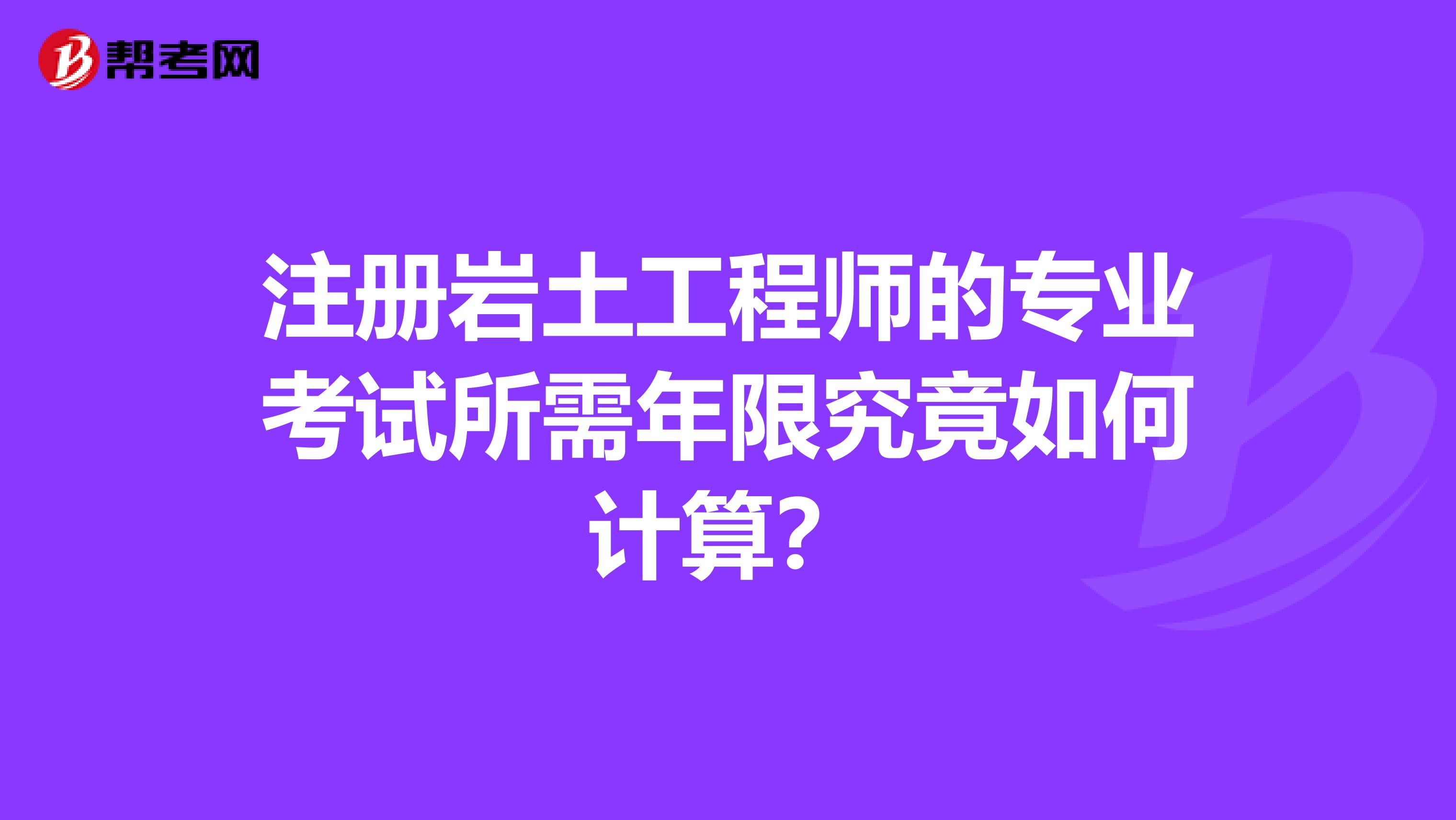 注冊(cè)巖土工程師的專業(yè)考試所需年限究竟如何計(jì)算？