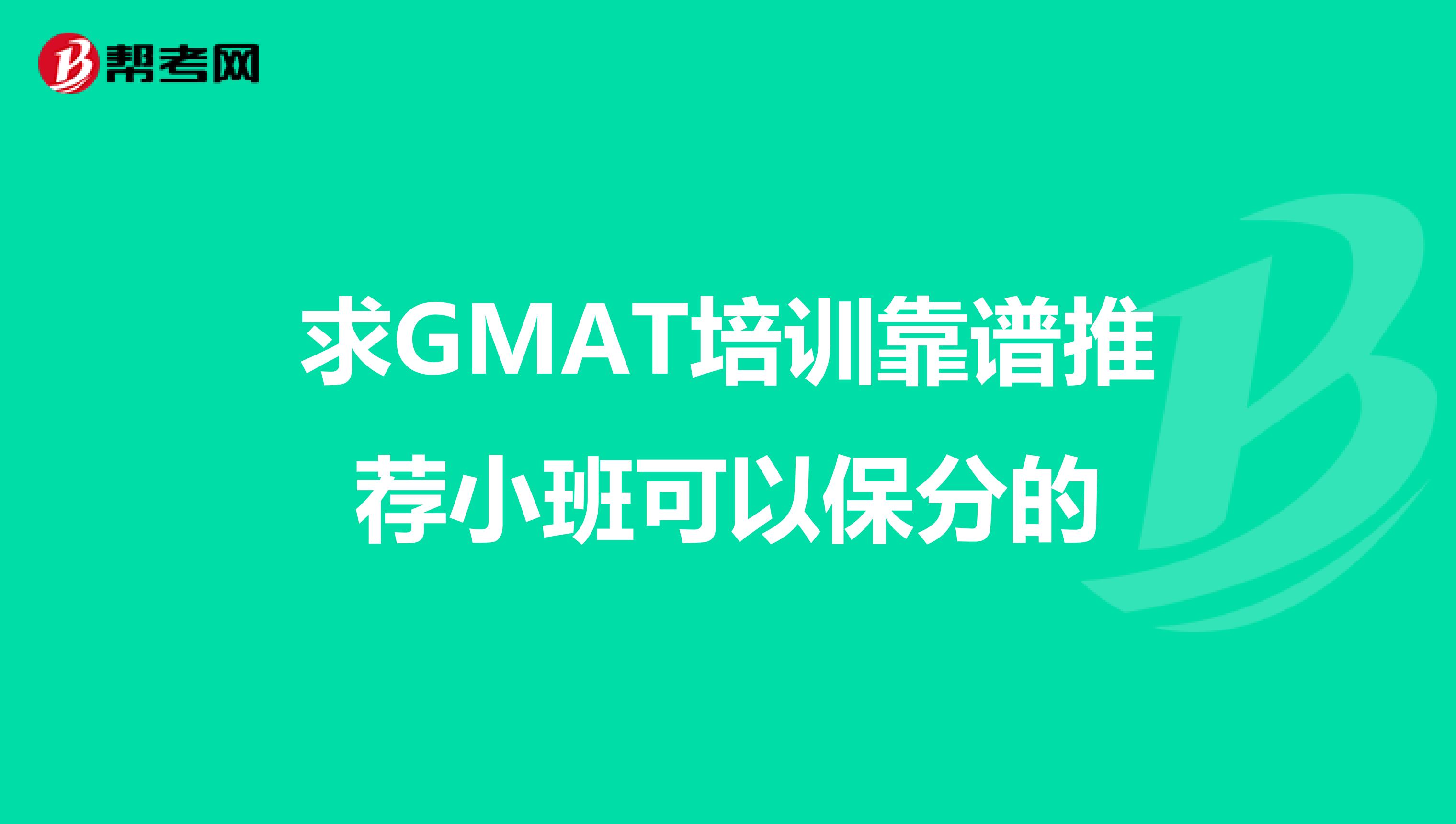 求GMAT培训靠谱推荐小班可以保分的