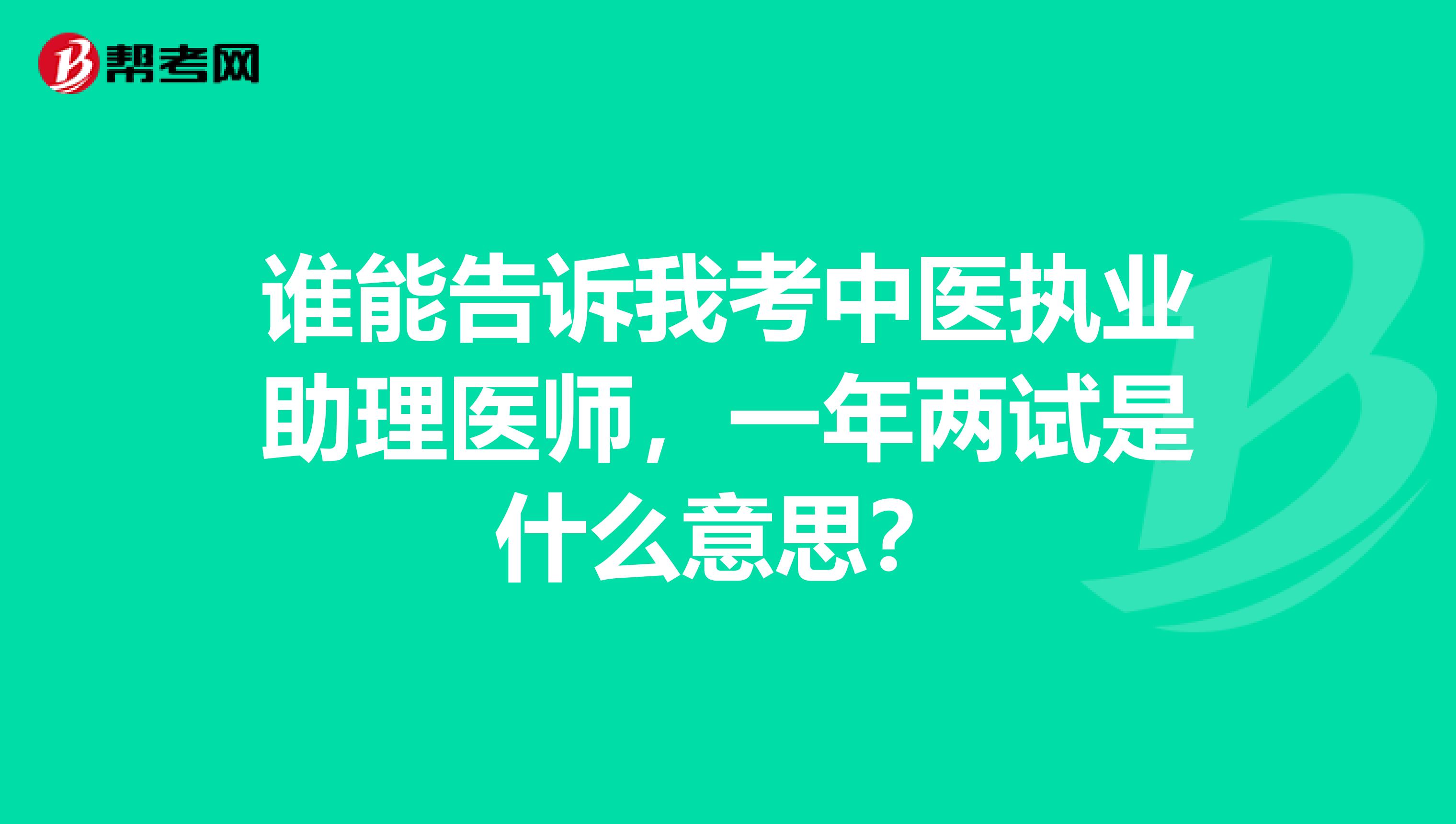 誰能告訴我考中醫執業助理醫師，一年兩試是什么意思？