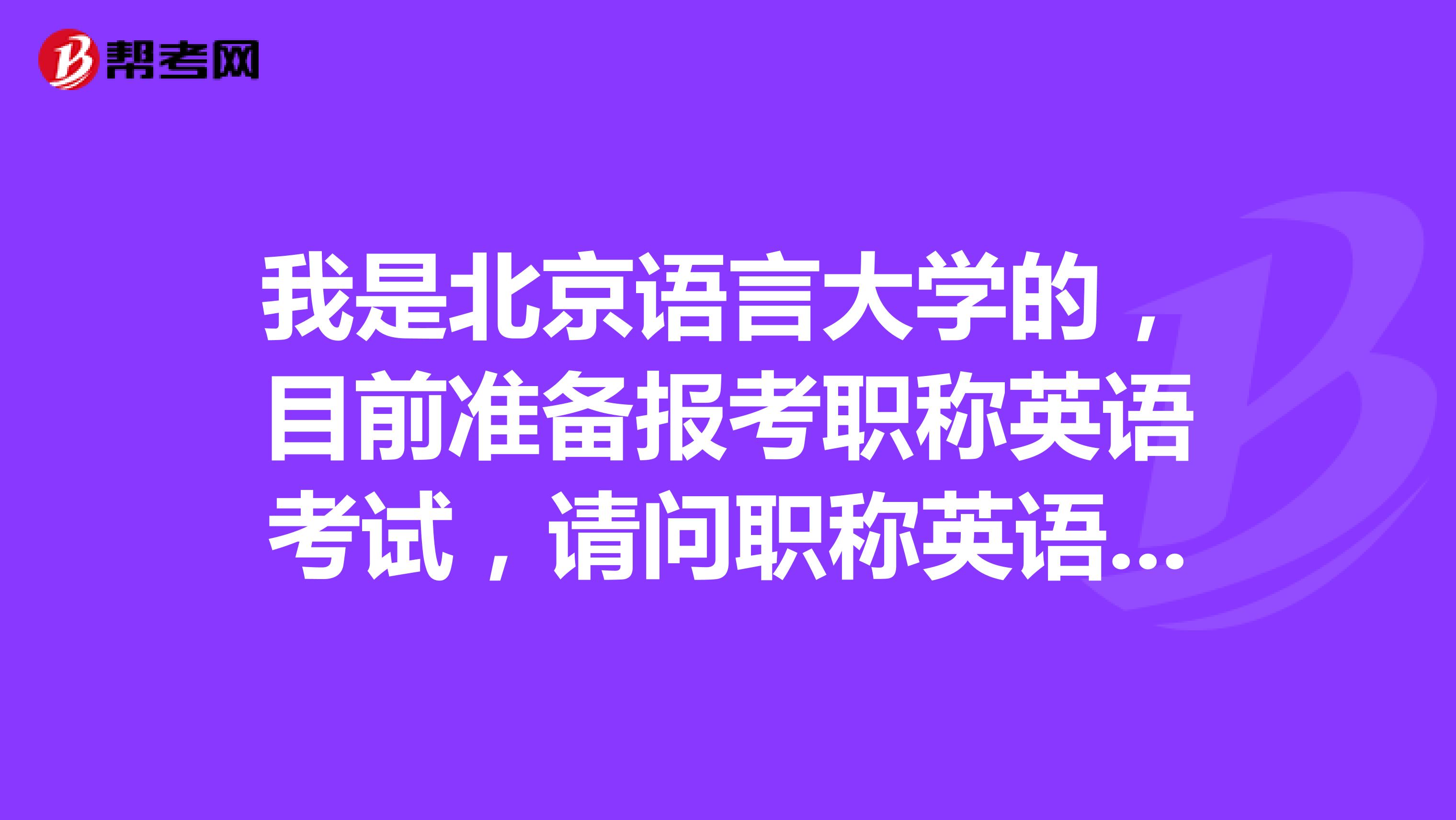 我是北京语言大学的，目前准备报考职称英语考试，请问职称英语考试怎么报名？