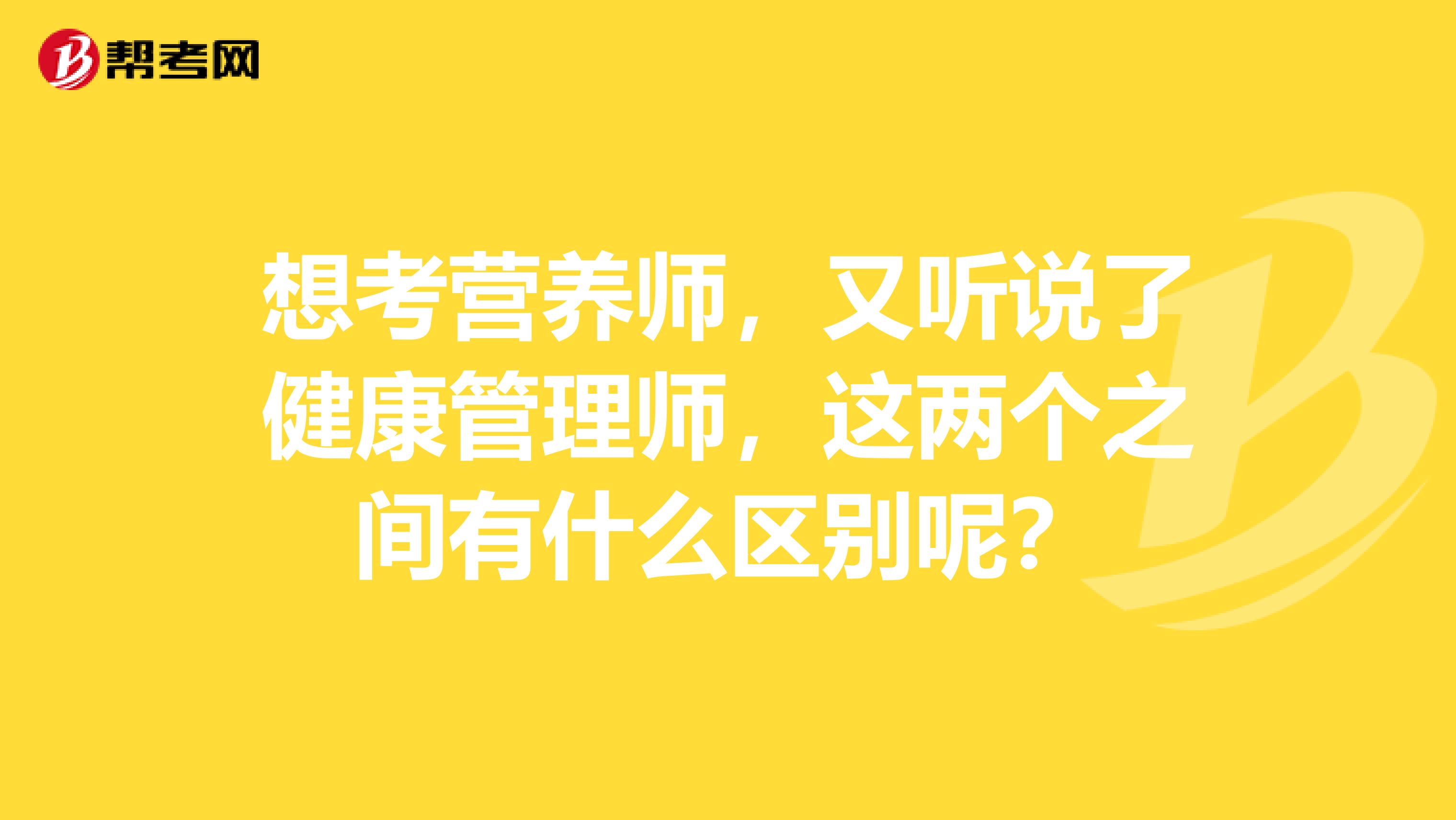 想考营养师,又听说了健康管理师,这两个之间有什么区别呢?