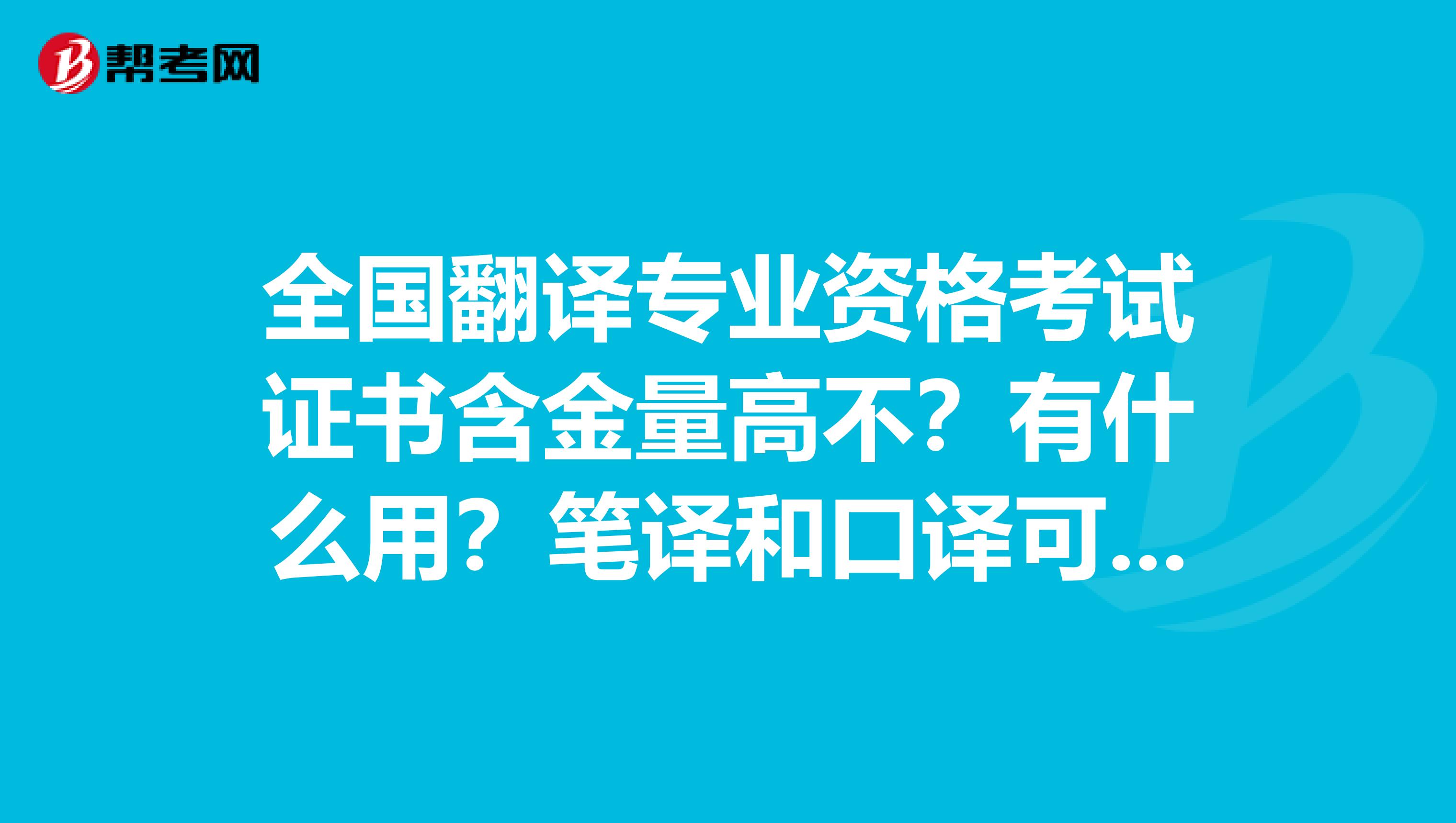 全国翻译专业资格考试证书含金量高不？有什么用？笔译和口译可以分开报吧？