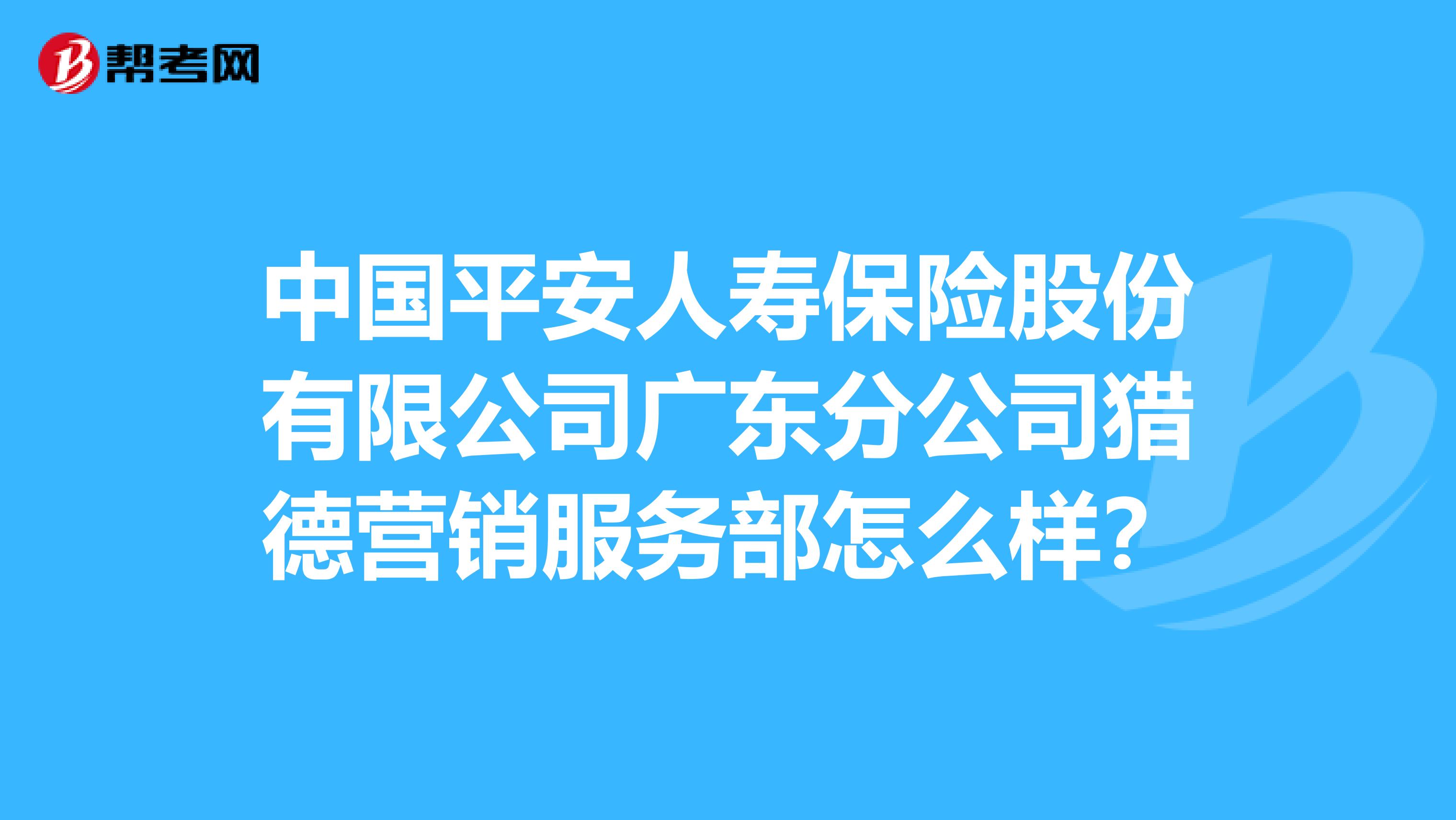 中国平安人寿保险股份有限公司广东分公司猎德营销服务部怎么样？