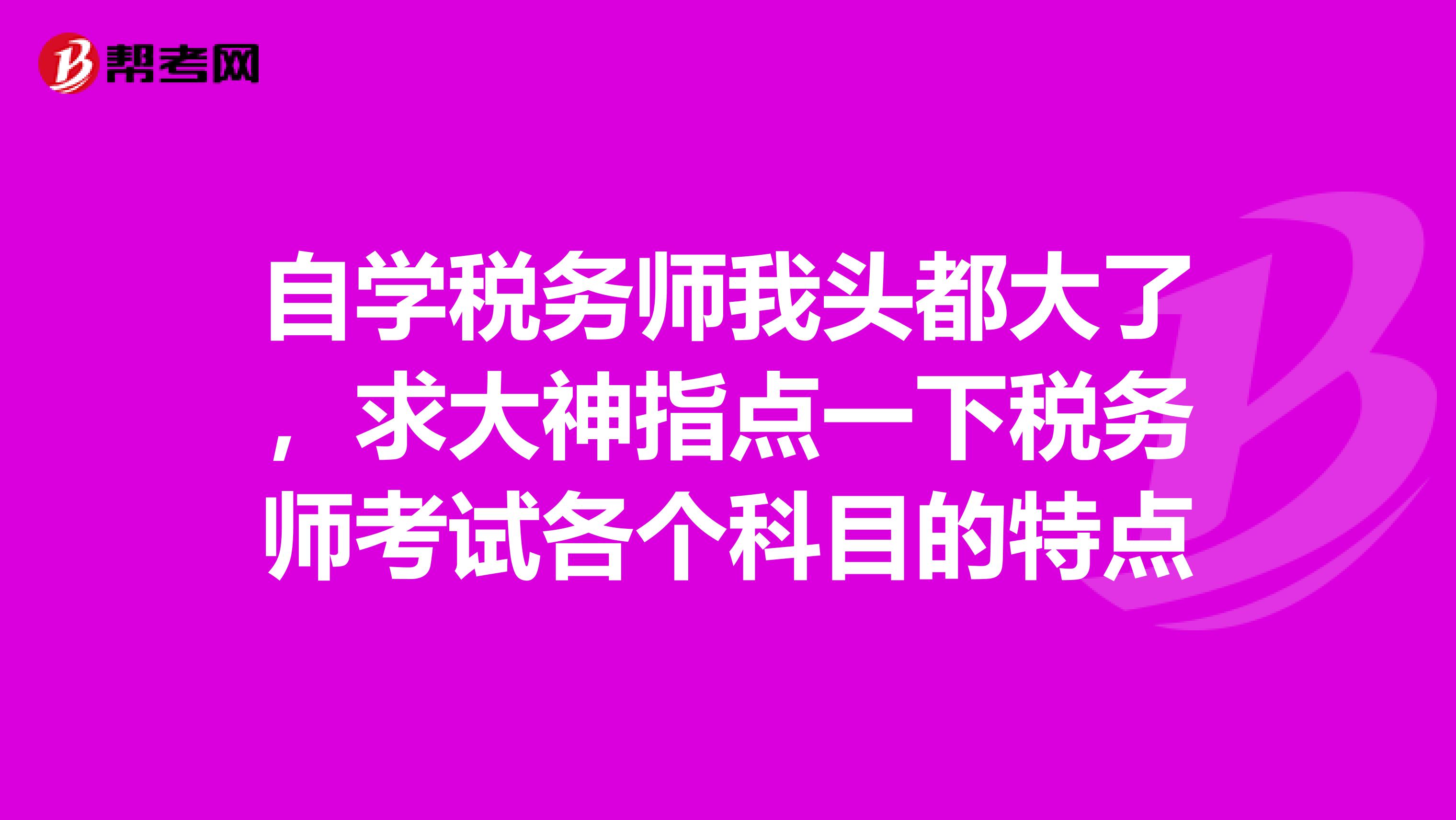 自学税务师我头都大了，求大神指点一下税务师考试各个科目的特点