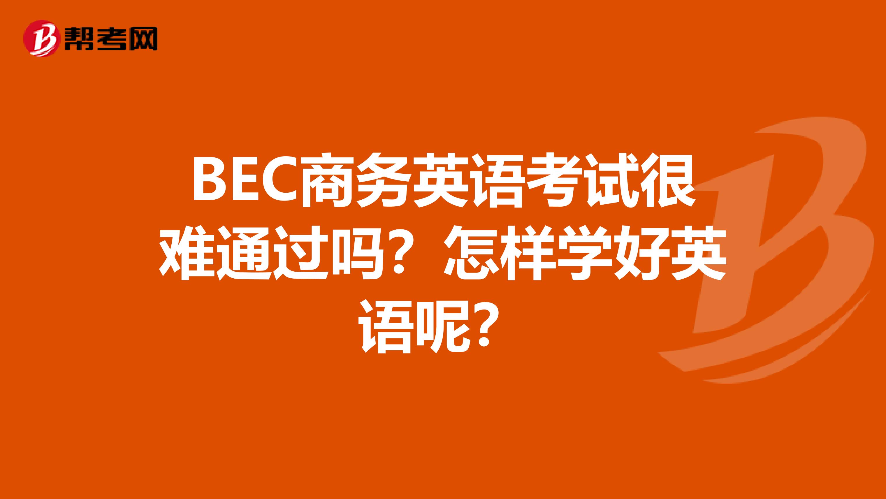 BEC商务英语考试很难通过吗?怎样学好英语呢?