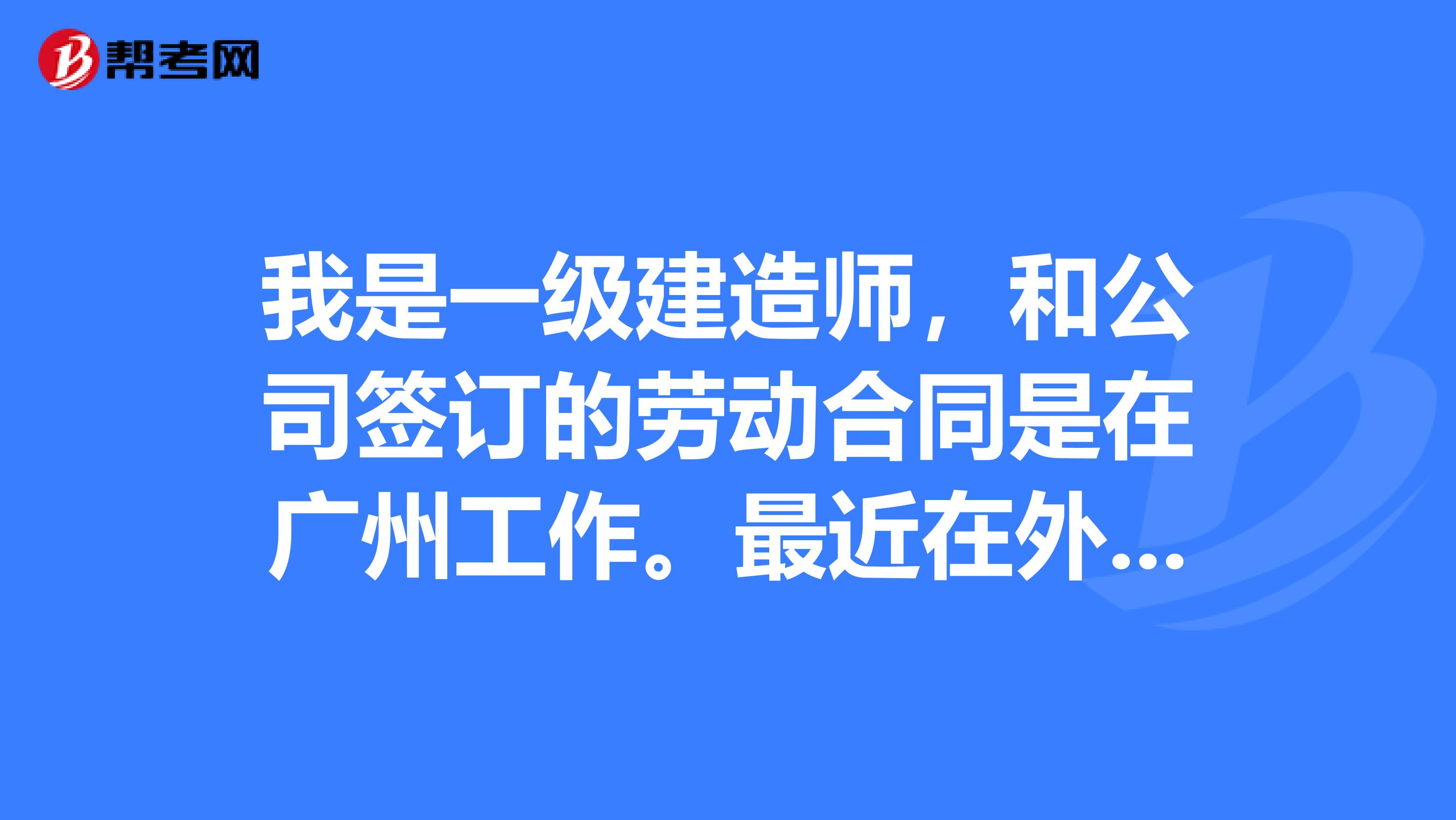 我是一级建造师，和公司签订的劳动合同是在广州工作。最近在外省中标