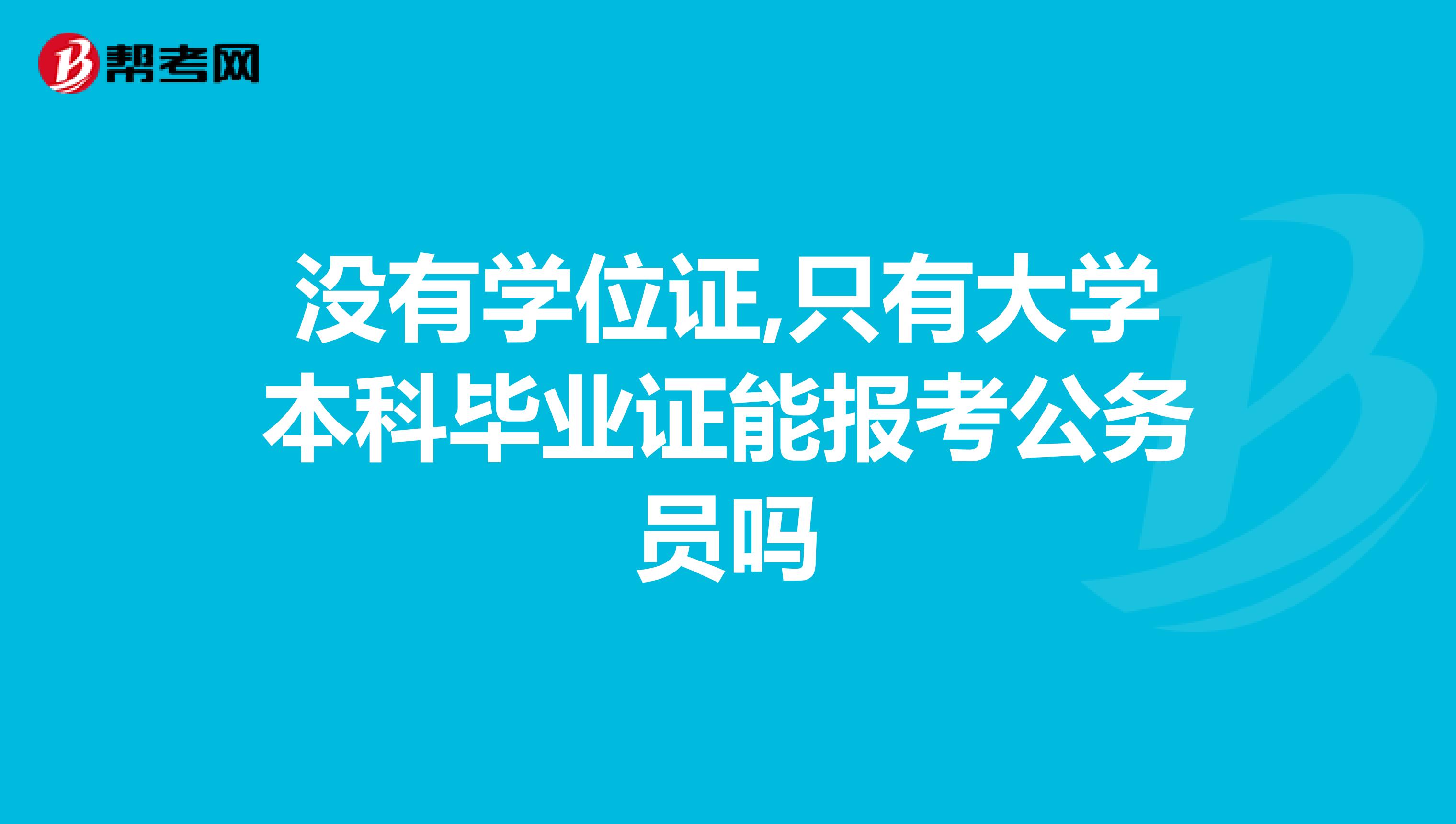 没有学位证,只有大学本科毕业证能报考公务员吗