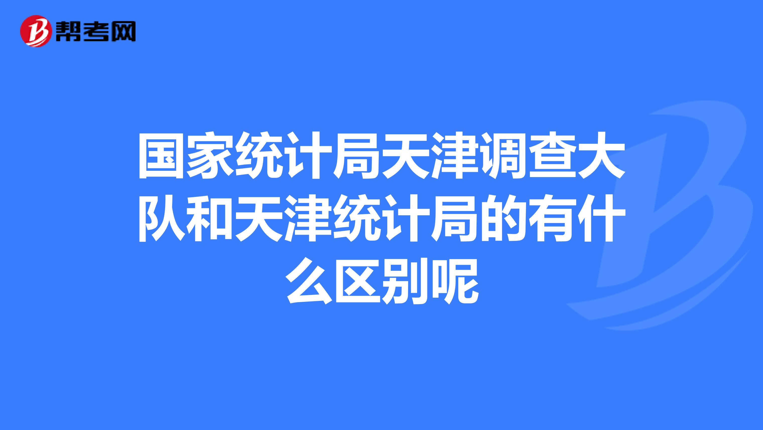 國家統計局天津調查大隊和天津統計局的有什麼區別呢