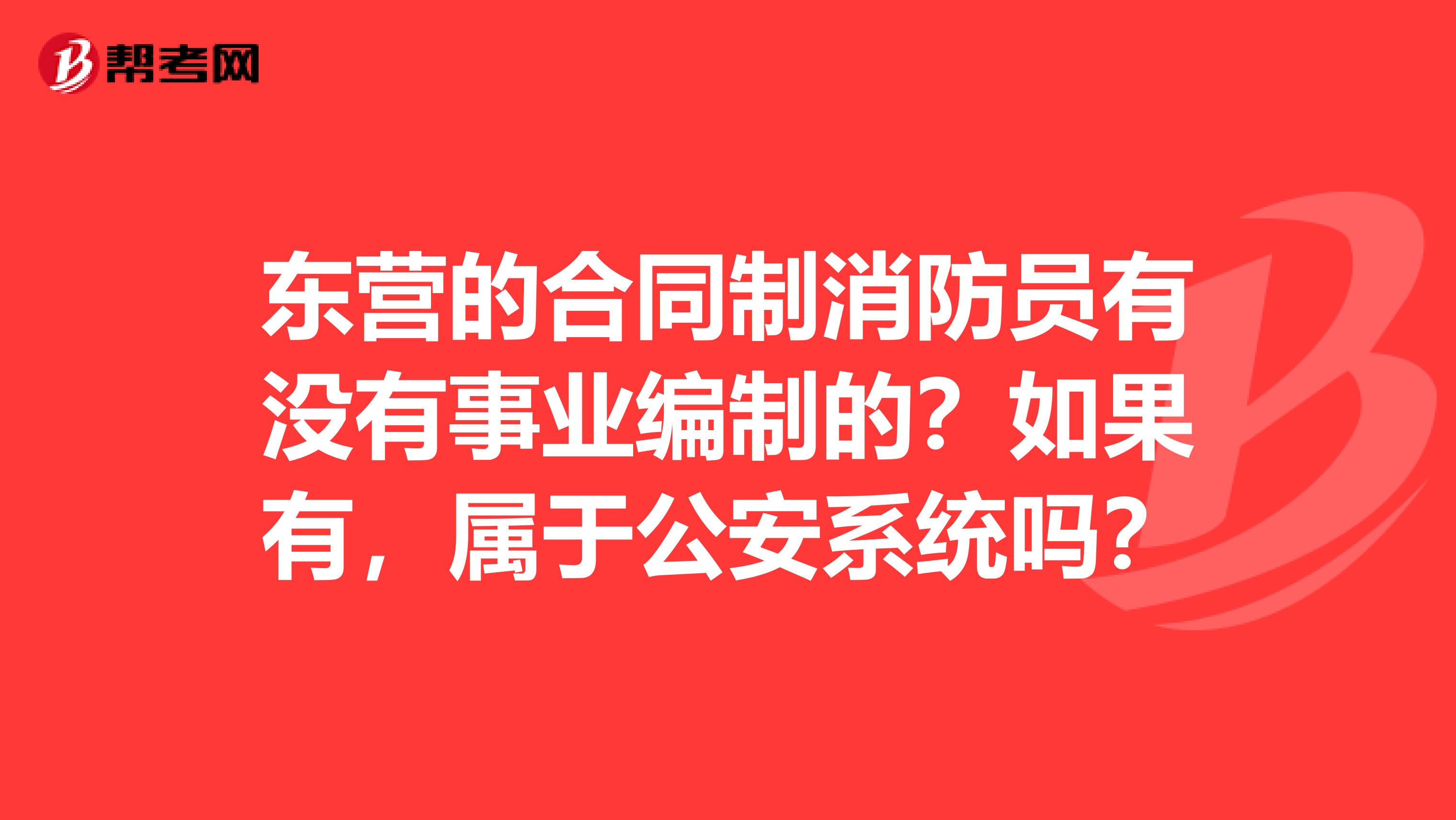 东营的合同制消防员有没有事业编制的?如果有,属于公安系统吗?