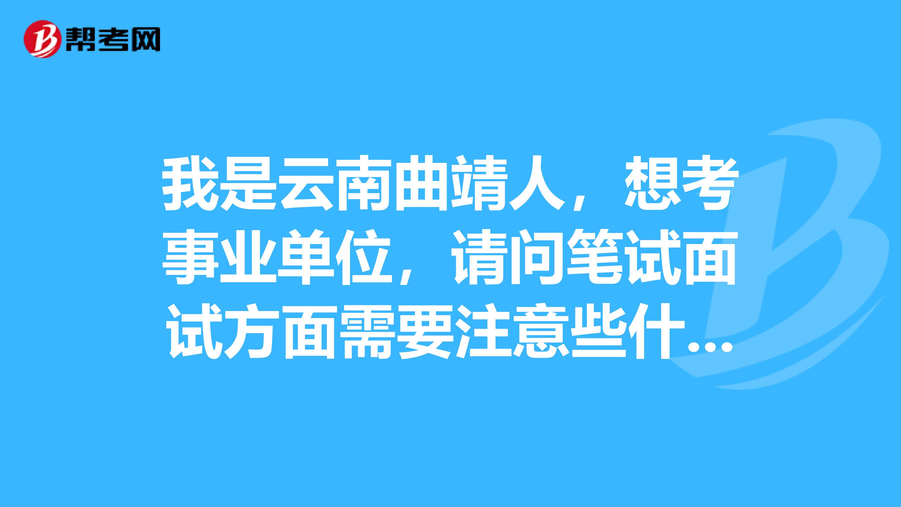 我是云南曲靖人，想考事业单位，请问笔试面试方面需要注意些什么？和公务员考试相比哪个简单些?