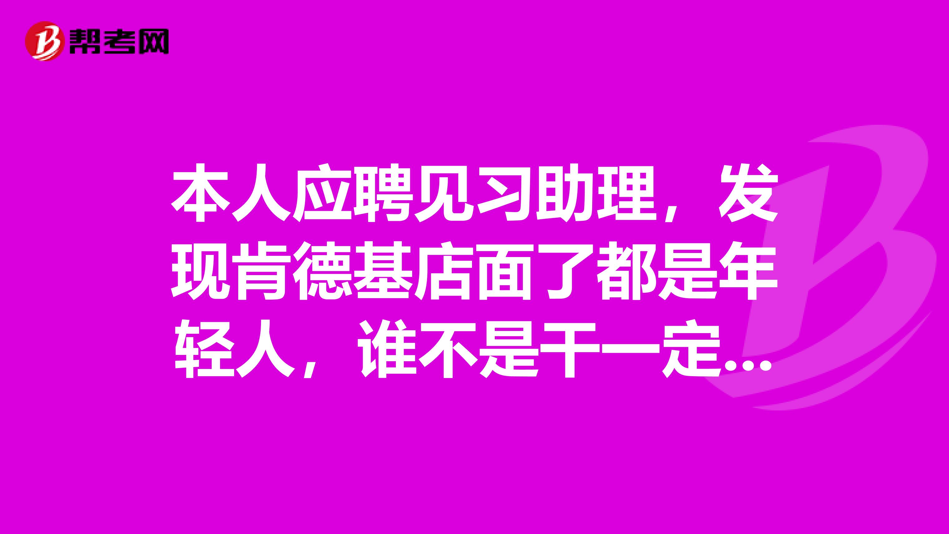 本人应聘见习助理,发现肯德基店面了都是年轻人,谁不是干一定时间就会把你辞退?