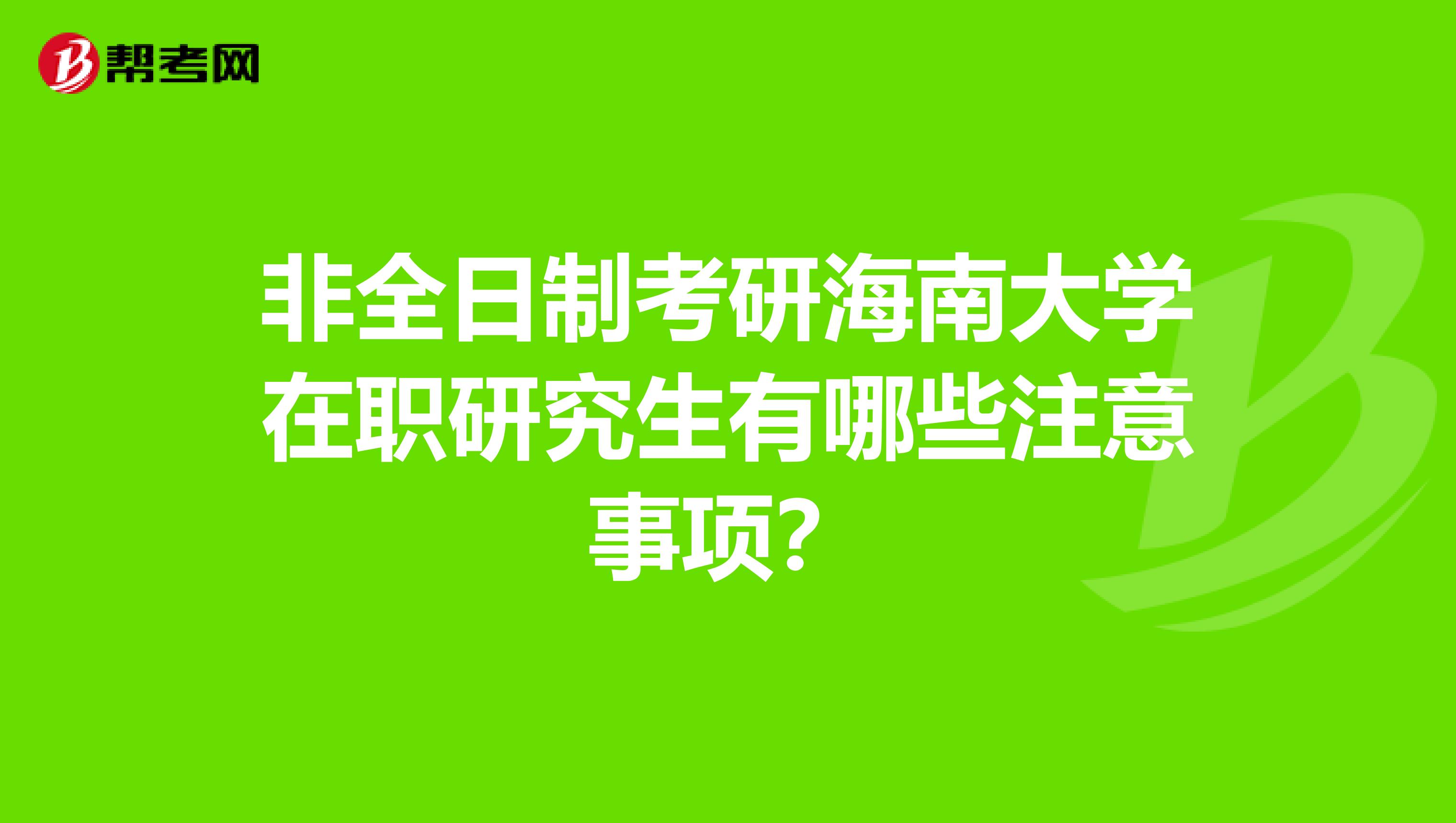 非全日制考研海南大学在职研究生有哪些注意事项？