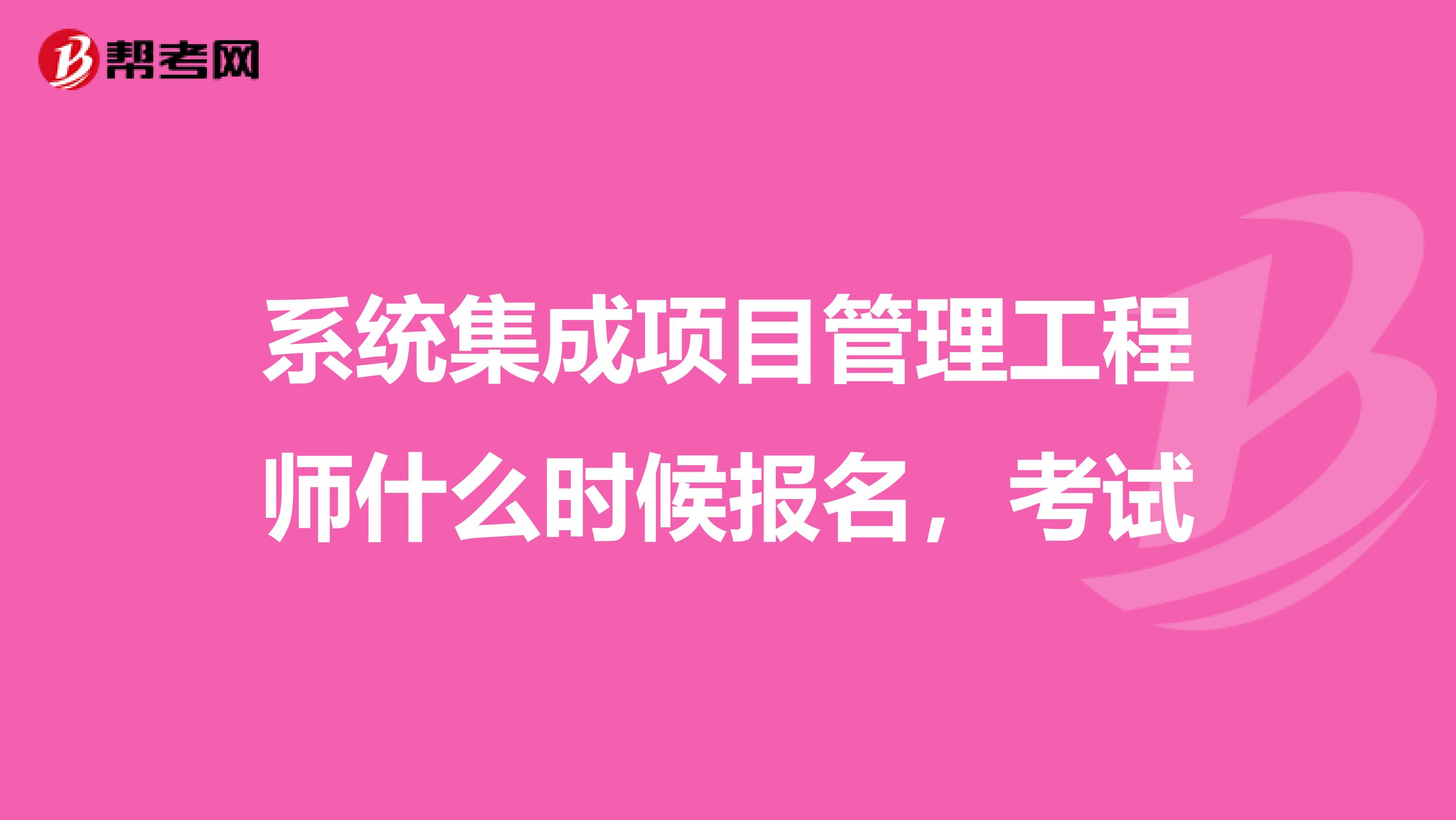 系统集成项目管理工程师什么时候报名，考试